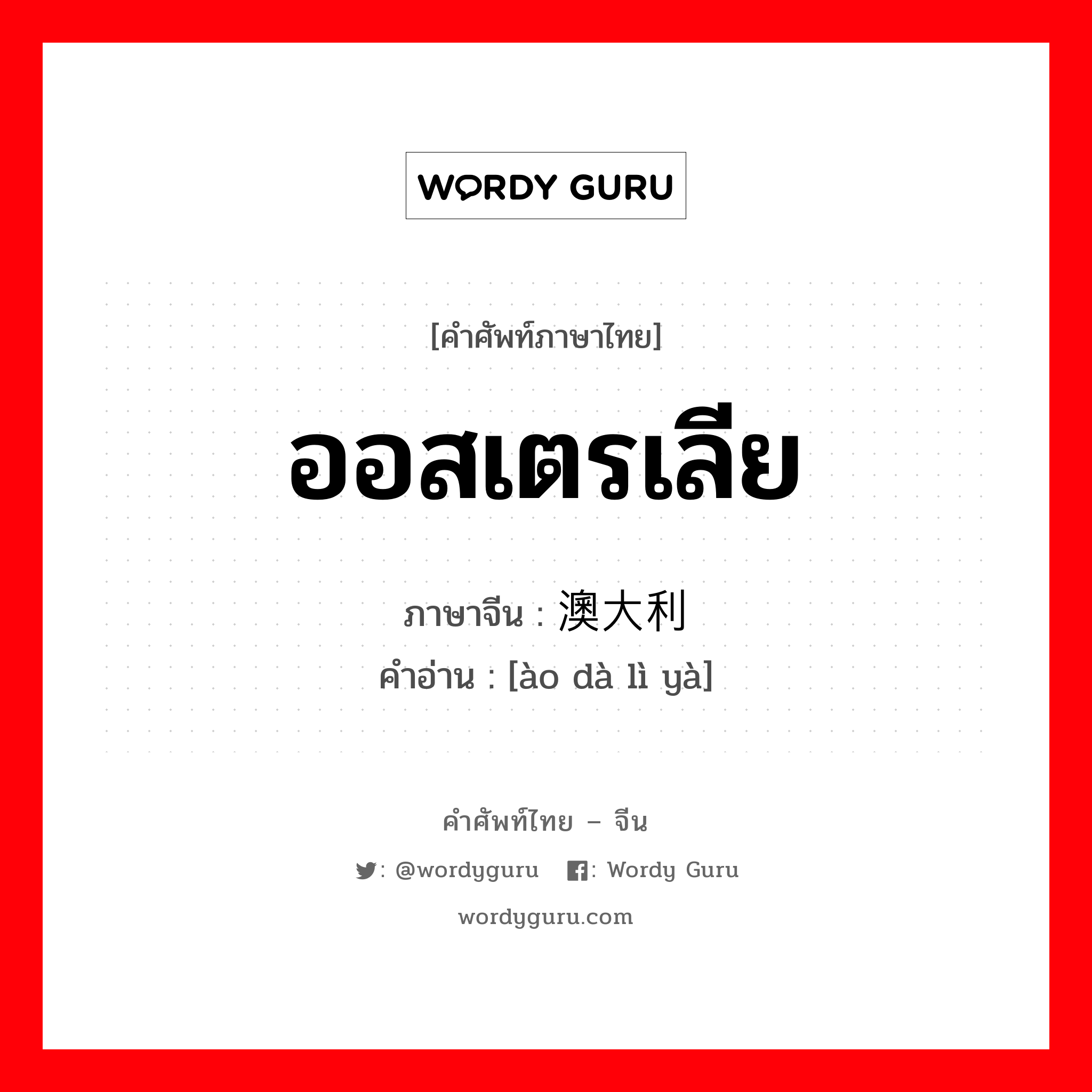 ออสเตรเลีย ภาษาจีนคืออะไร, คำศัพท์ภาษาไทย - จีน ออสเตรเลีย ภาษาจีน 澳大利亚 คำอ่าน [ào dà lì yà]