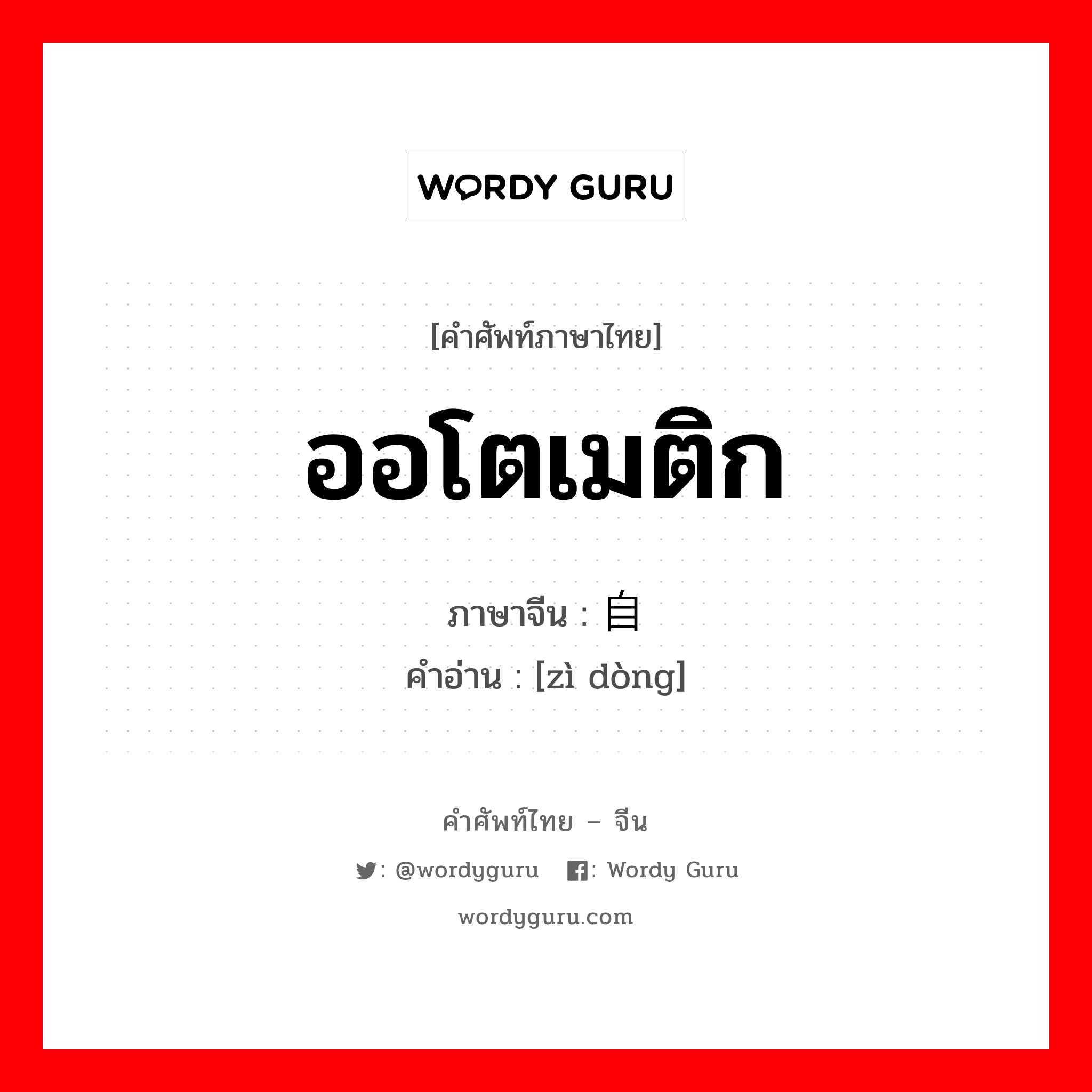 ออโตเมติก ภาษาจีนคืออะไร, คำศัพท์ภาษาไทย - จีน ออโตเมติก ภาษาจีน 自动 คำอ่าน [zì dòng]