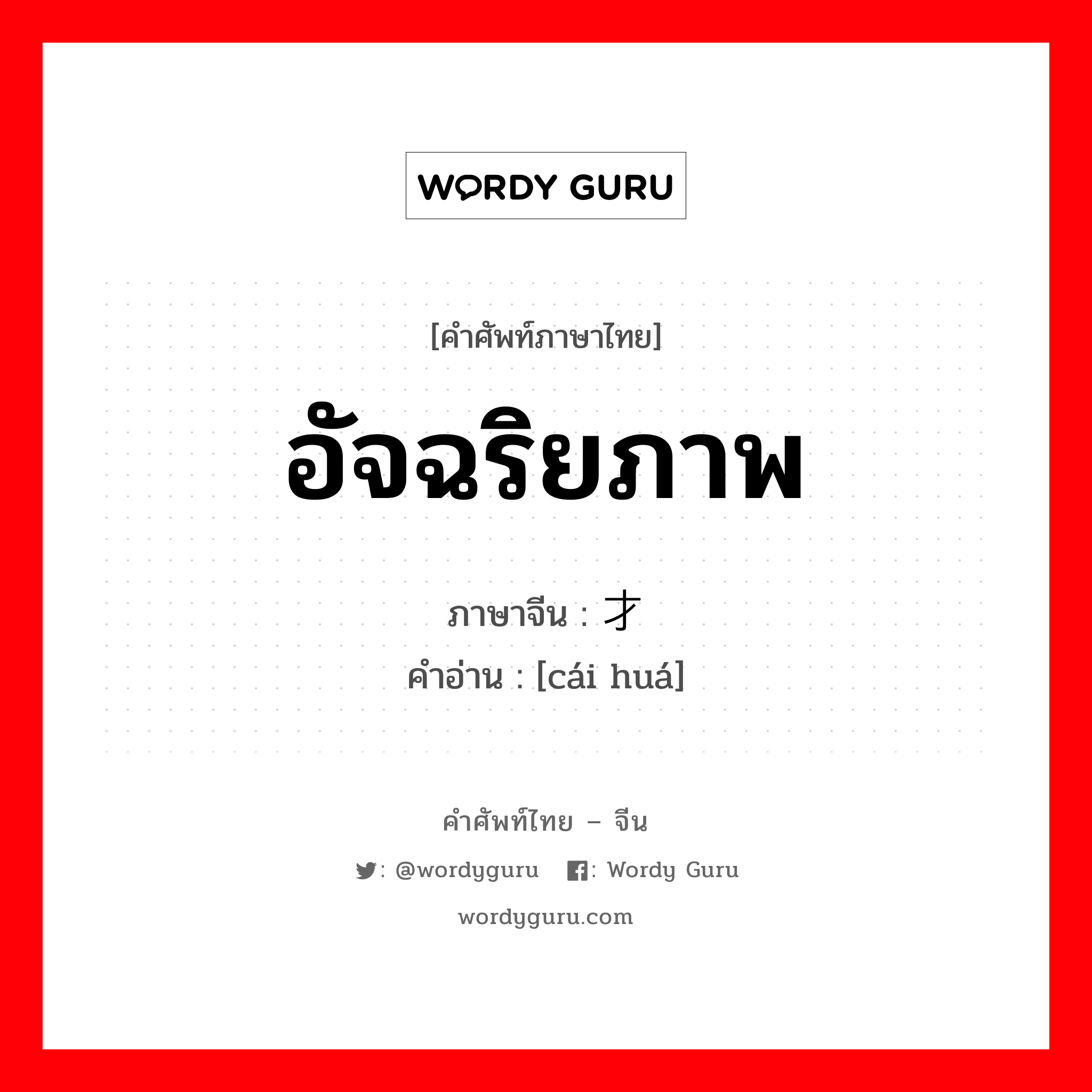 อัจฉริยภาพ ภาษาจีนคืออะไร, คำศัพท์ภาษาไทย - จีน อัจฉริยภาพ ภาษาจีน 才华 คำอ่าน [cái huá]