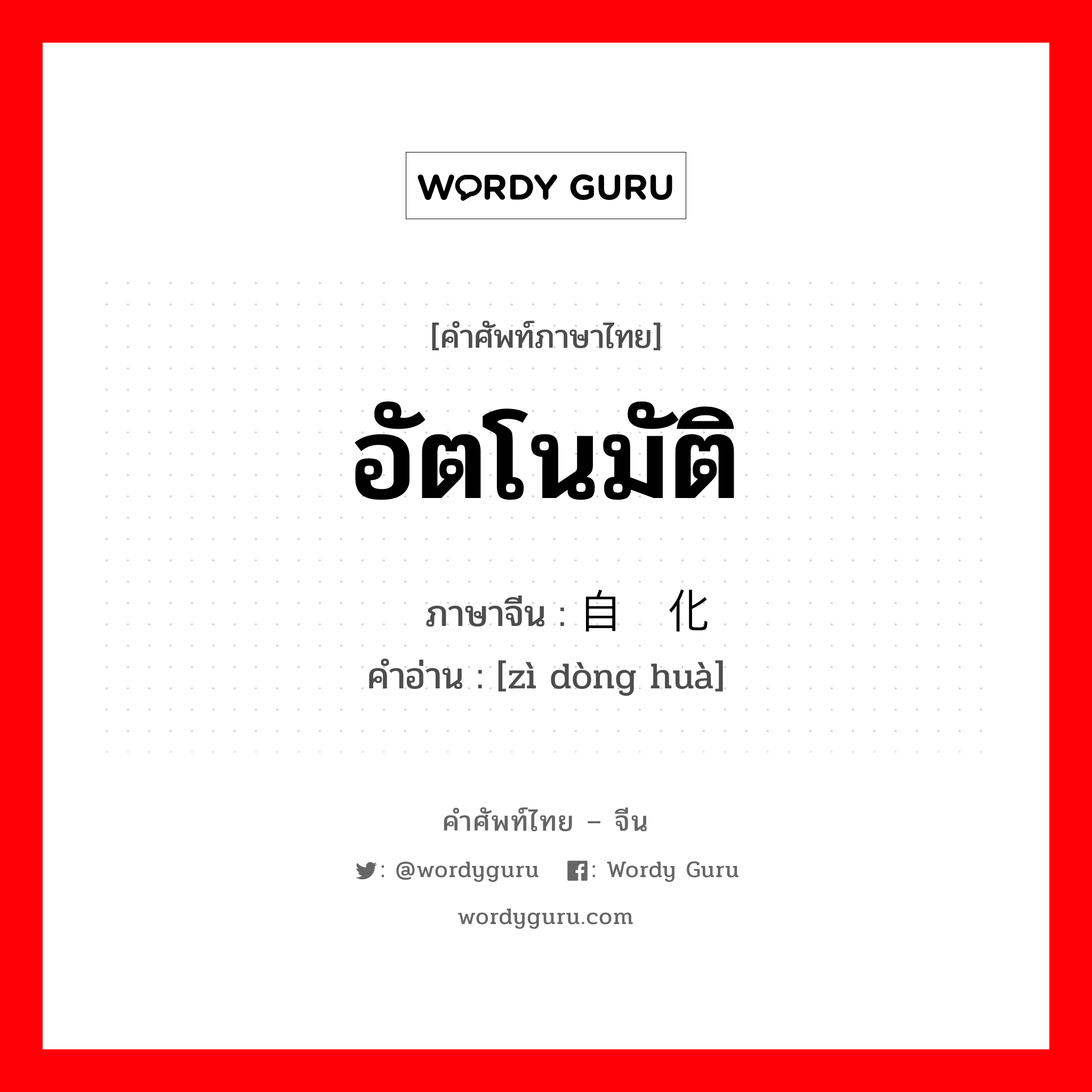 อัตโนมัติ ภาษาจีนคืออะไร, คำศัพท์ภาษาไทย - จีน อัตโนมัติ ภาษาจีน 自动化 คำอ่าน [zì dòng huà]