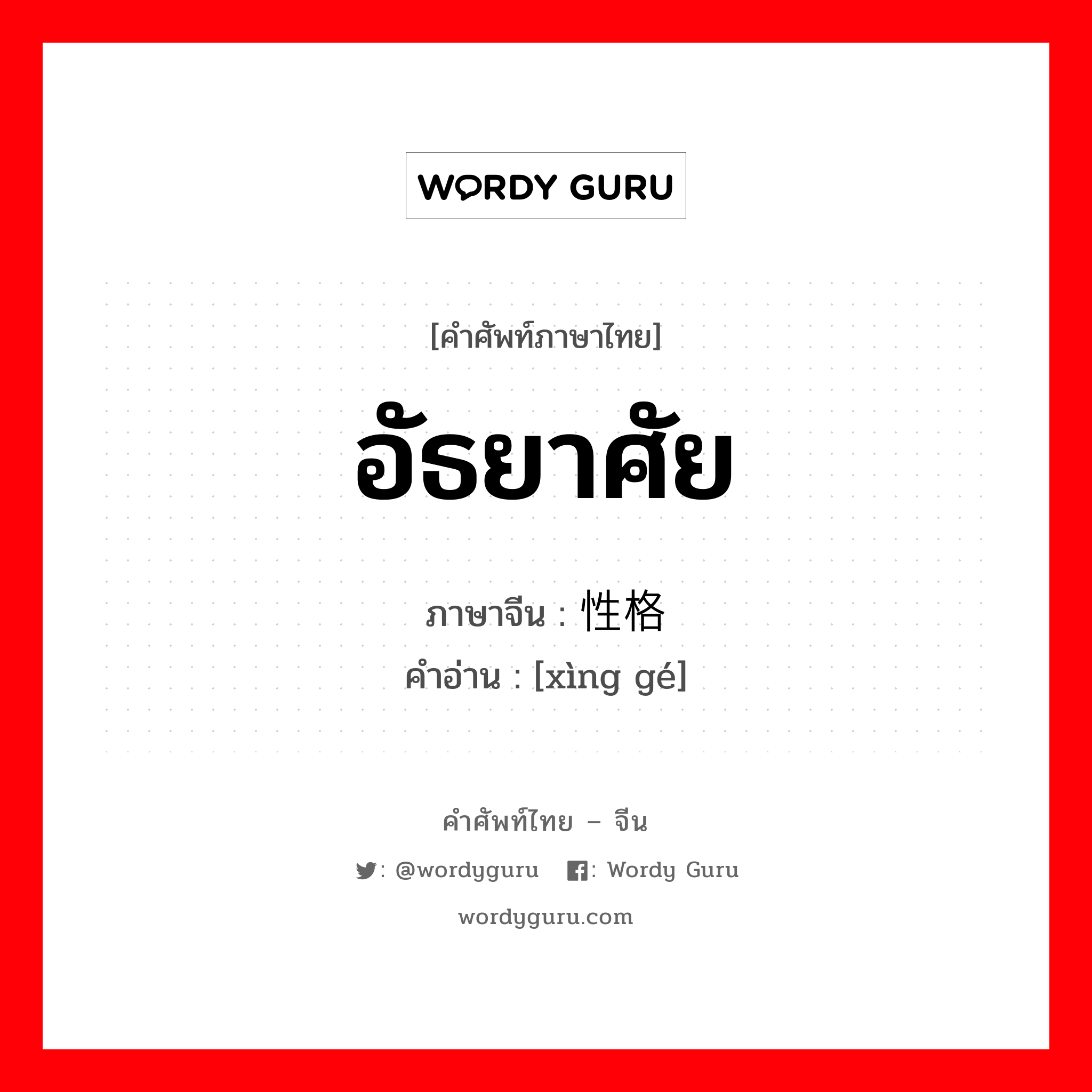 อัธยาศัย ภาษาจีนคืออะไร, คำศัพท์ภาษาไทย - จีน อัธยาศัย ภาษาจีน 性格 คำอ่าน [xìng gé]