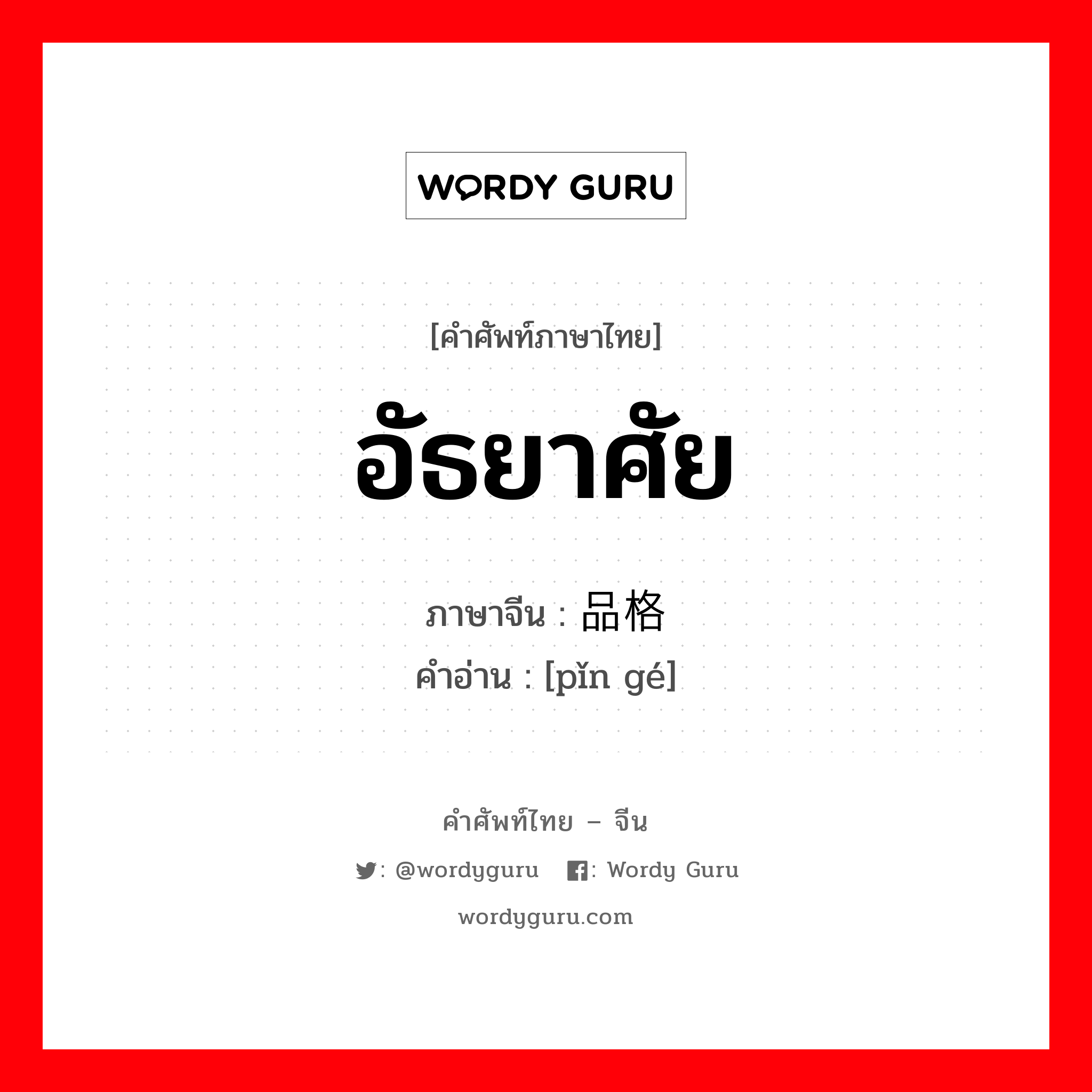 อัธยาศัย ภาษาจีนคืออะไร, คำศัพท์ภาษาไทย - จีน อัธยาศัย ภาษาจีน 品格 คำอ่าน [pǐn gé]