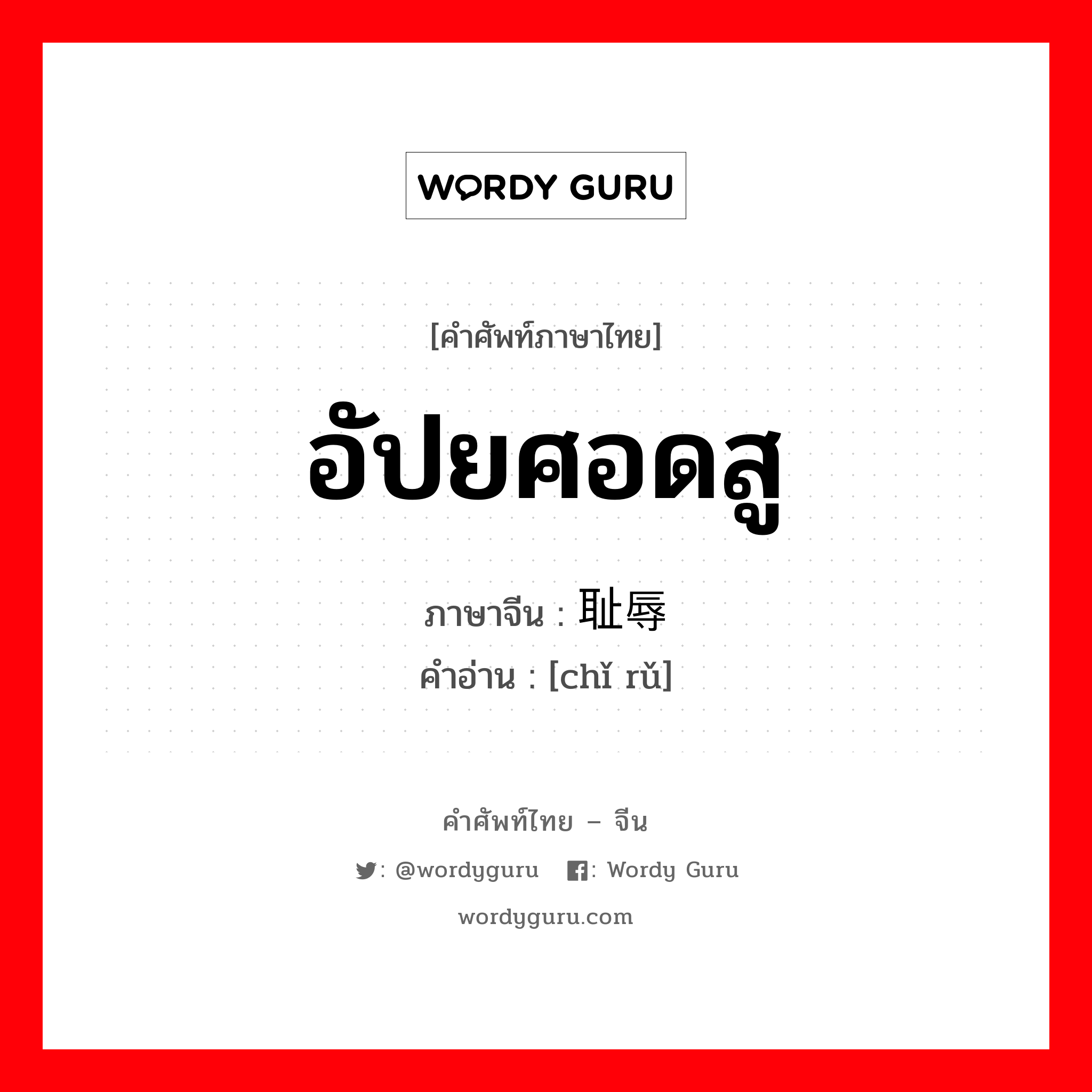 อัปยศอดสู ภาษาจีนคืออะไร, คำศัพท์ภาษาไทย - จีน อัปยศอดสู ภาษาจีน 耻辱 คำอ่าน [chǐ rǔ]