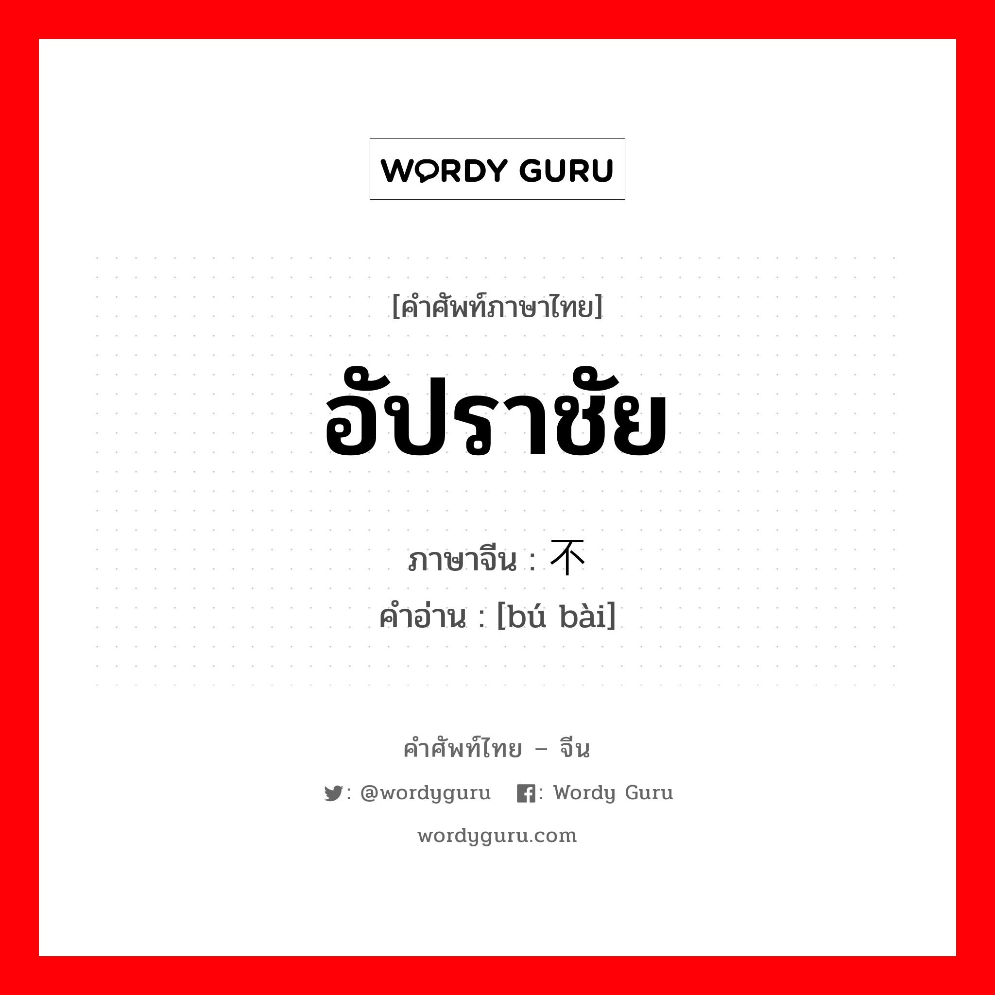 อัปราชัย ภาษาจีนคืออะไร, คำศัพท์ภาษาไทย - จีน อัปราชัย ภาษาจีน 不败 คำอ่าน [bú bài]