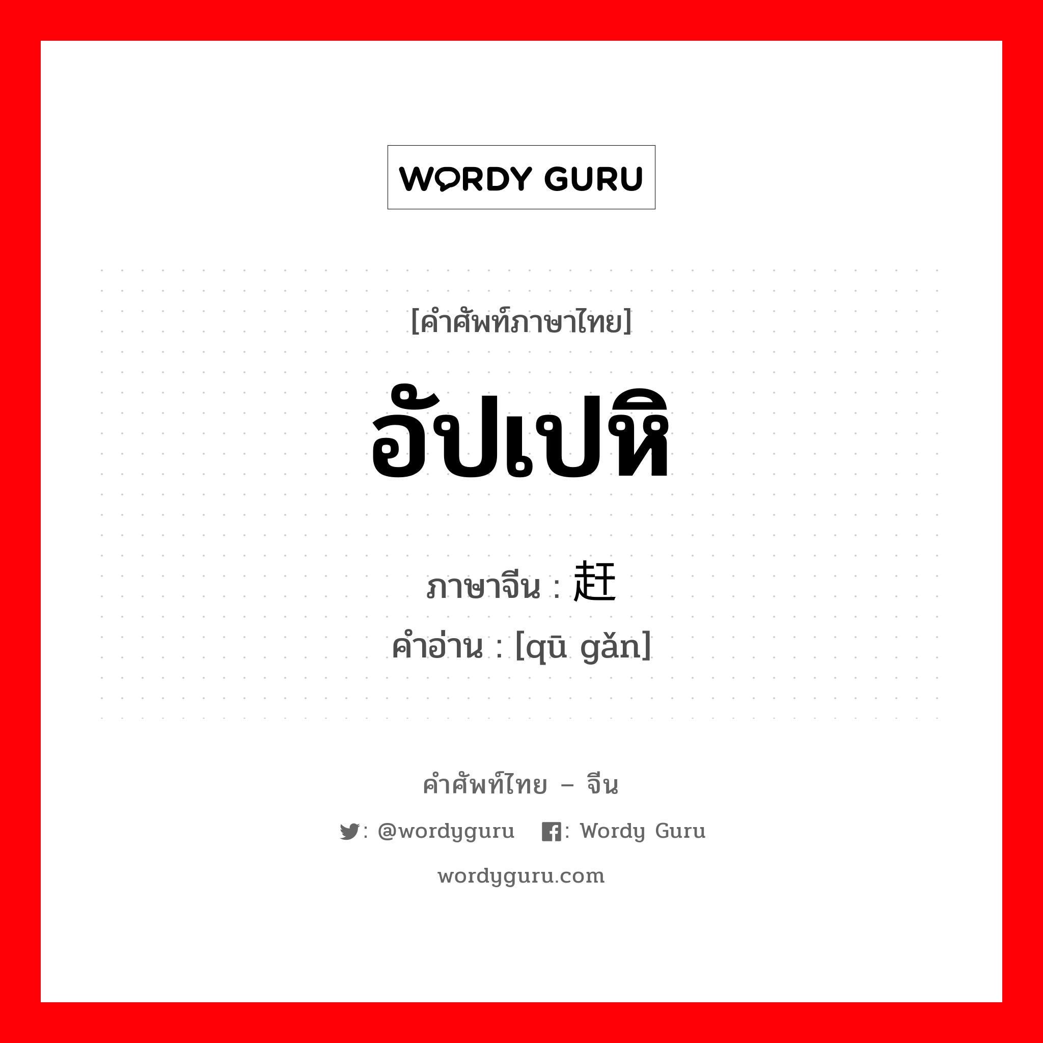 อัปเปหิ ภาษาจีนคืออะไร, คำศัพท์ภาษาไทย - จีน อัปเปหิ ภาษาจีน 驱赶 คำอ่าน [qū gǎn]