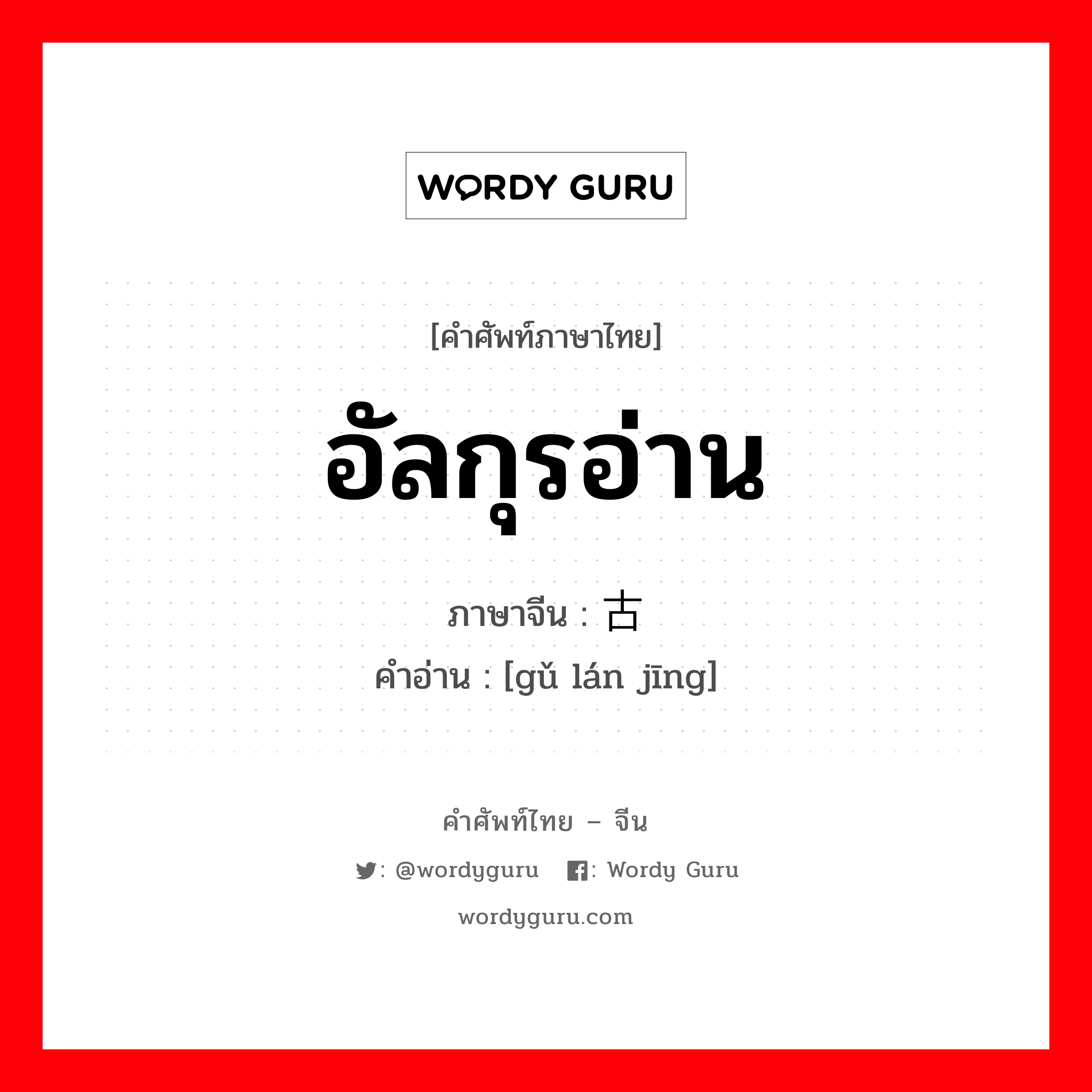 อัลกุรอ่าน ภาษาจีนคืออะไร, คำศัพท์ภาษาไทย - จีน อัลกุรอ่าน ภาษาจีน 古兰经 คำอ่าน [gǔ lán jīng]