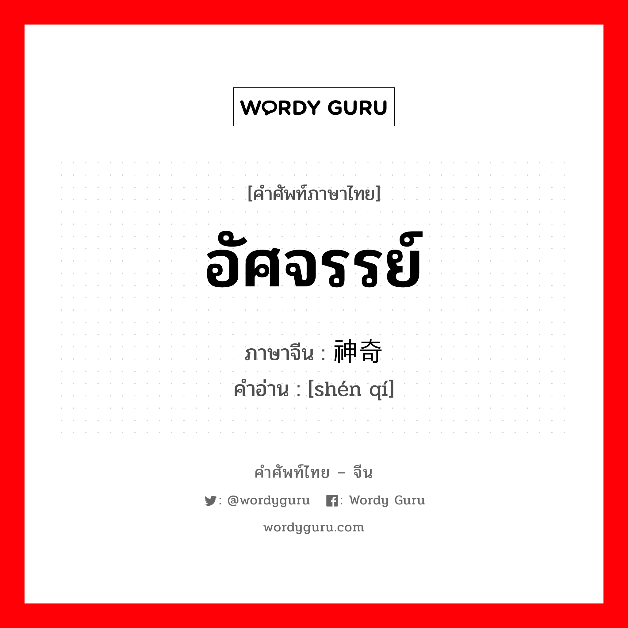 อัศจรรย์ ภาษาจีนคืออะไร, คำศัพท์ภาษาไทย - จีน อัศจรรย์ ภาษาจีน 神奇 คำอ่าน [shén qí]