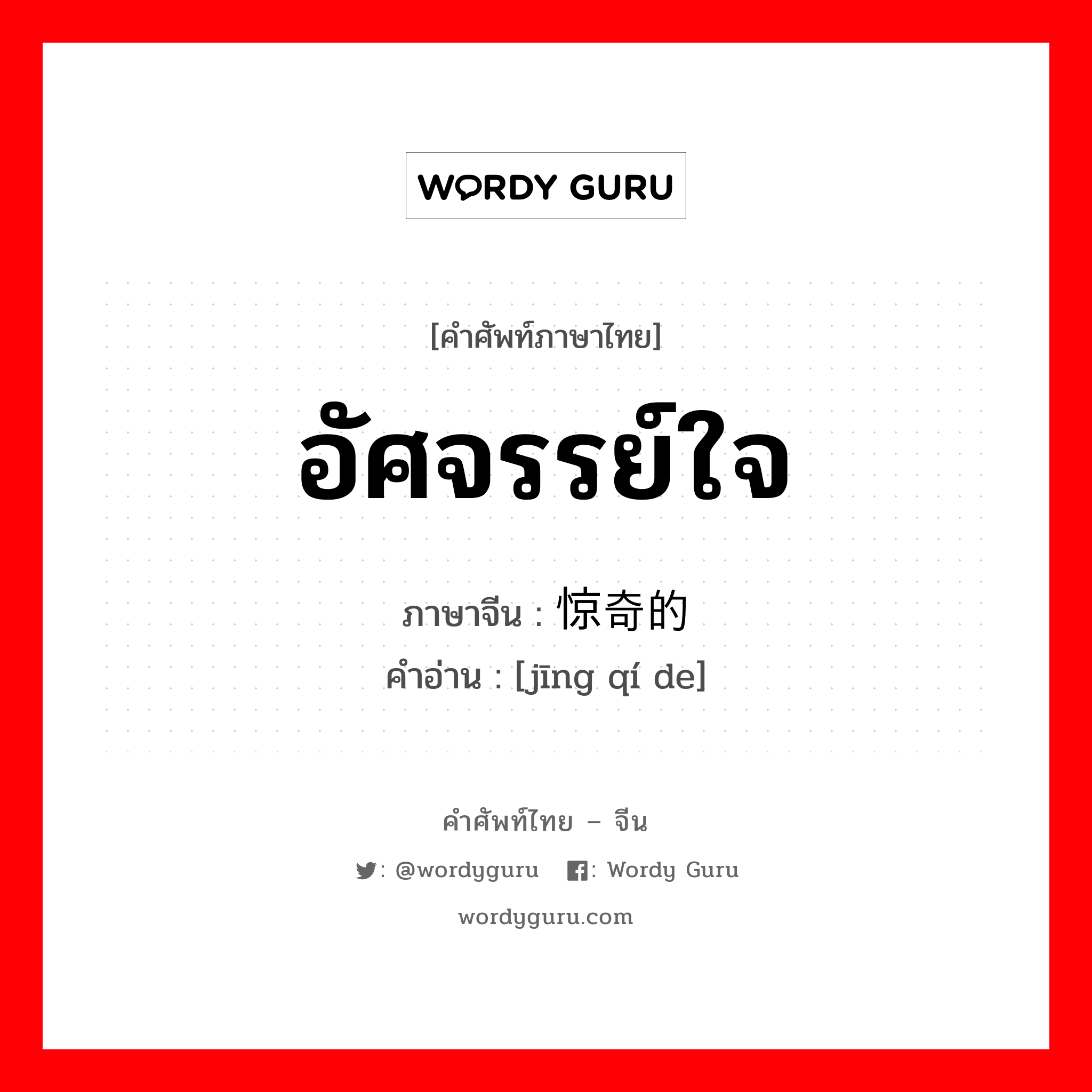 อัศจรรย์ใจ ภาษาจีนคืออะไร, คำศัพท์ภาษาไทย - จีน อัศจรรย์ใจ ภาษาจีน 惊奇的 คำอ่าน [jīng qí de]