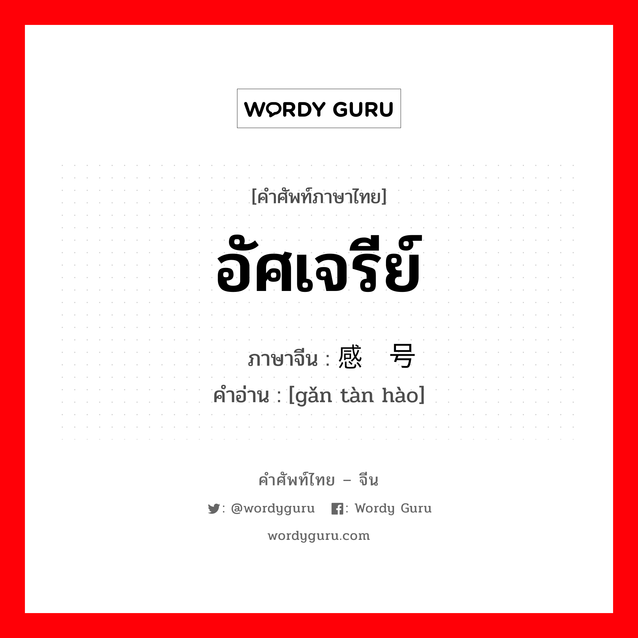 อัศเจรีย์ ภาษาจีนคืออะไร, คำศัพท์ภาษาไทย - จีน อัศเจรีย์ ภาษาจีน 感叹号 คำอ่าน [gǎn tàn hào]