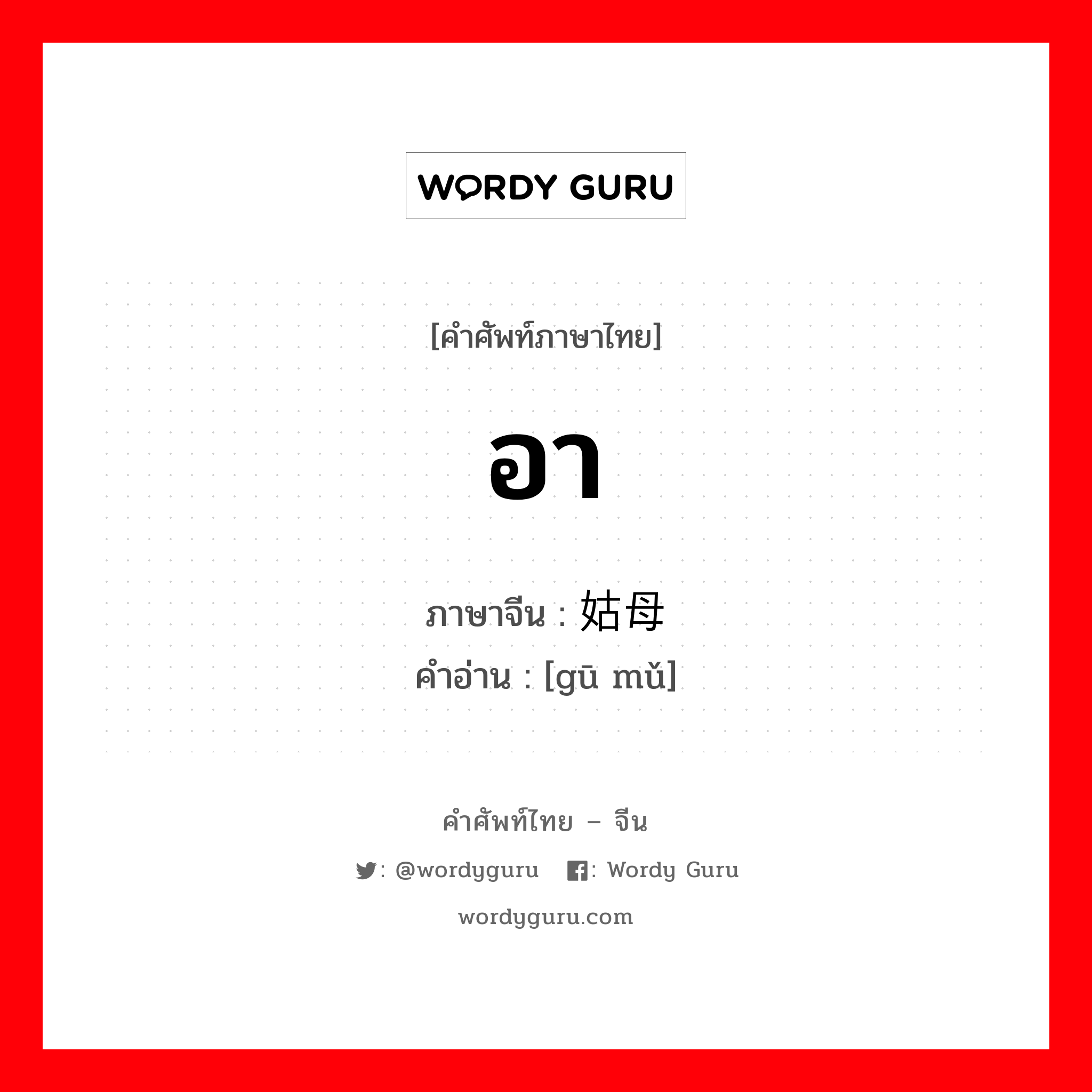 อา หรือบางทีใช้เรียกผู้ชายที่อายุน้อยกว่าพ่อแต่มีศักดิ์เท่ากัน ภาษาจีนคืออะไร, คำศัพท์ภาษาไทย - จีน อา ภาษาจีน 姑母 คำอ่าน [gū mǔ]