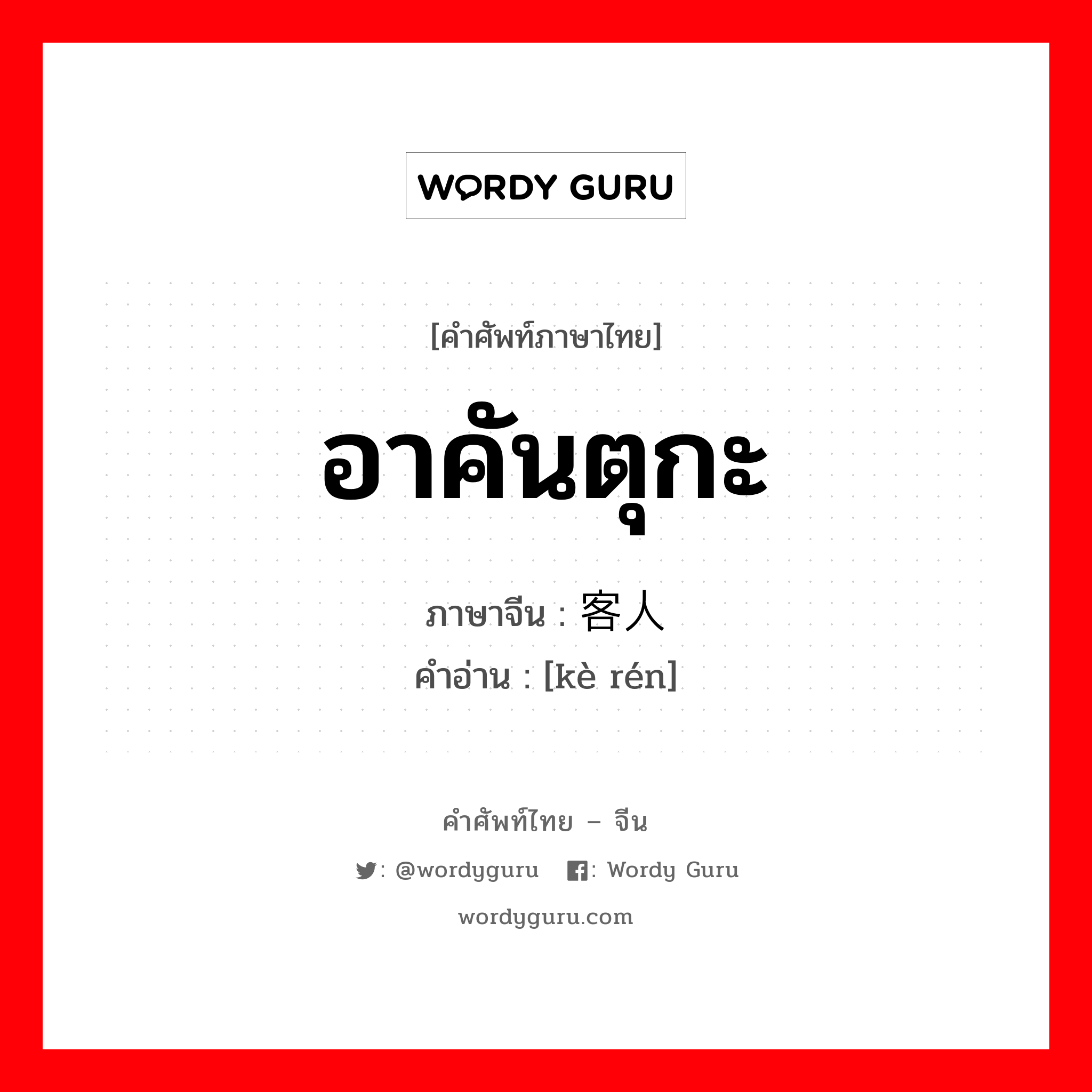 อาคันตุกะ ภาษาจีนคืออะไร, คำศัพท์ภาษาไทย - จีน อาคันตุกะ ภาษาจีน 客人 คำอ่าน [kè rén]