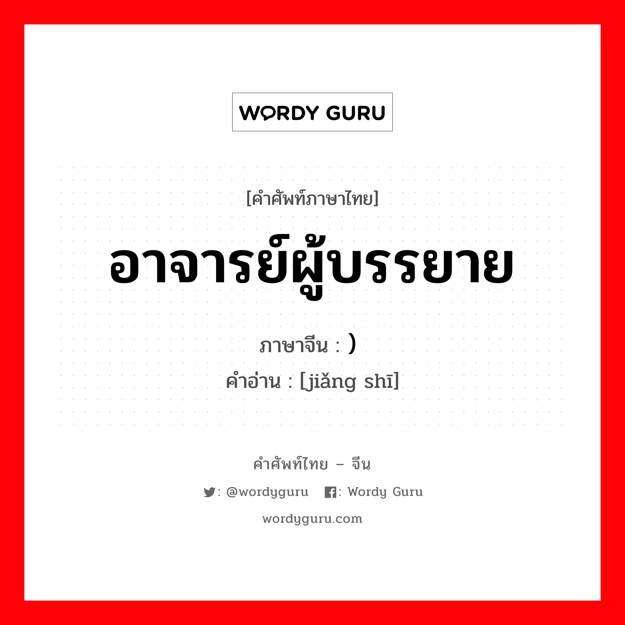 อาจารย์ผู้บรรยาย ภาษาจีนคืออะไร, คำศัพท์ภาษาไทย - จีน อาจารย์ผู้บรรยาย ภาษาจีน ) 讲师 คำอ่าน [jiǎng shī]