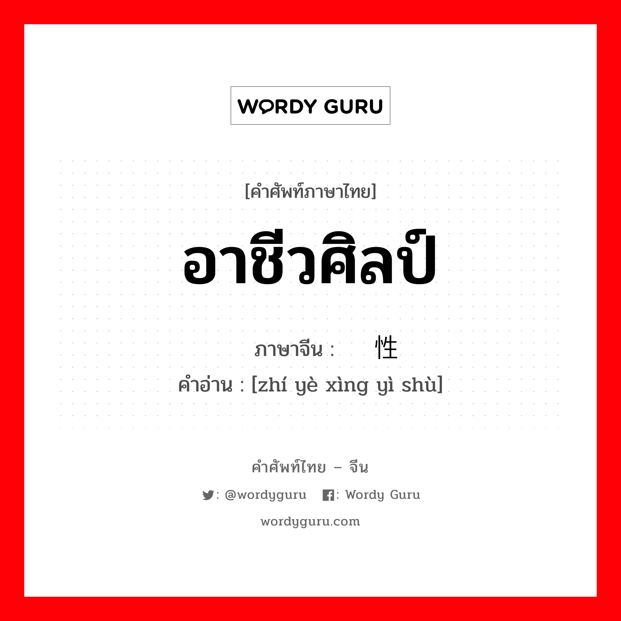 อาชีวศิลป์ ภาษาจีนคืออะไร, คำศัพท์ภาษาไทย - จีน อาชีวศิลป์ ภาษาจีน 职业性艺术 คำอ่าน [zhí yè xìng yì shù]