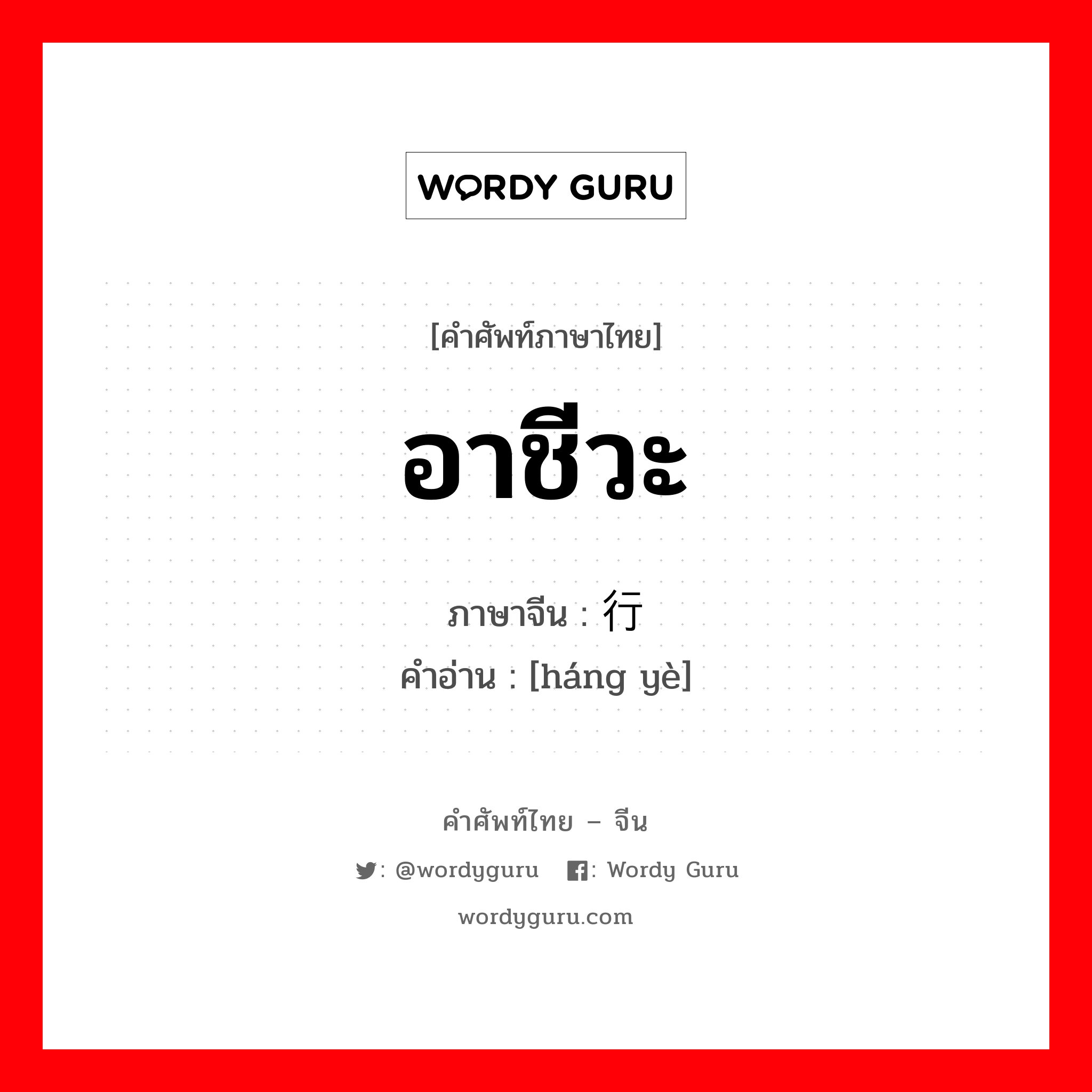 อาชีวะ ภาษาจีนคืออะไร, คำศัพท์ภาษาไทย - จีน อาชีวะ ภาษาจีน 行业 คำอ่าน [háng yè]