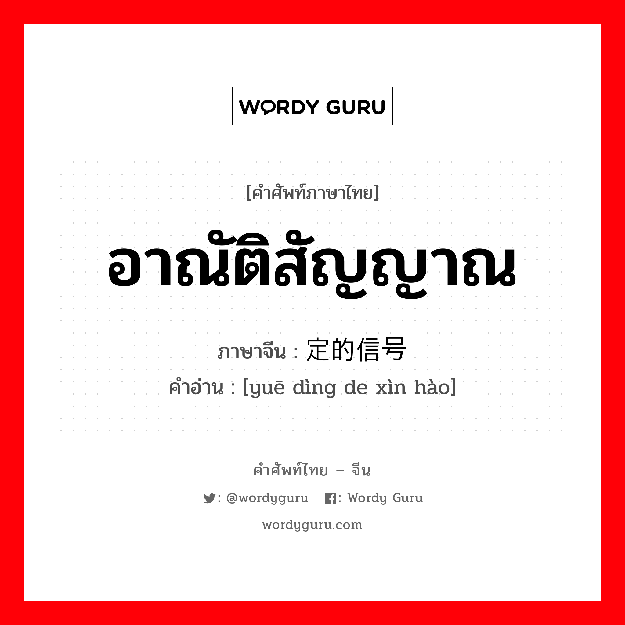 อาณัติสัญญาณ ภาษาจีนคืออะไร, คำศัพท์ภาษาไทย - จีน อาณัติสัญญาณ ภาษาจีน 约定的信号 คำอ่าน [yuē dìng de xìn hào]