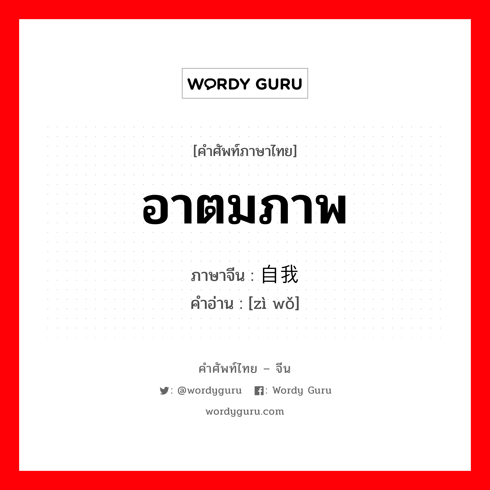 อาตมภาพ ภาษาจีนคืออะไร, คำศัพท์ภาษาไทย - จีน อาตมภาพ ภาษาจีน 自我 คำอ่าน [zì wǒ]