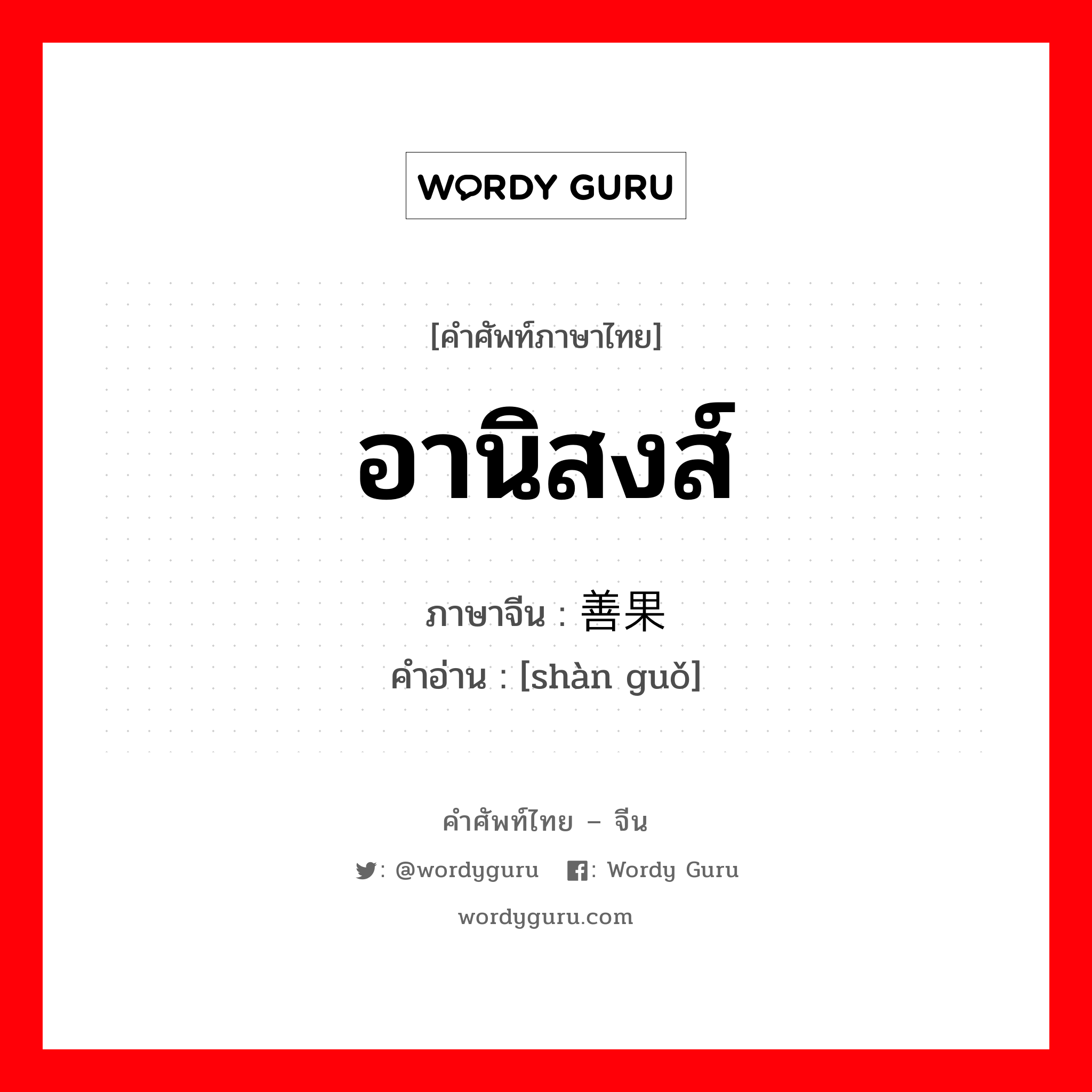 อานิสงส์ ภาษาจีนคืออะไร, คำศัพท์ภาษาไทย - จีน อานิสงส์ ภาษาจีน 善果 คำอ่าน [shàn guǒ]