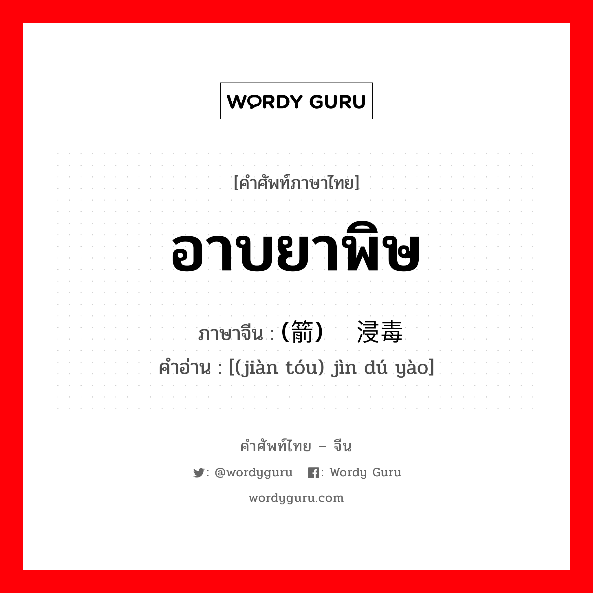 อาบยาพิษ ภาษาจีนคืออะไร, คำศัพท์ภาษาไทย - จีน อาบยาพิษ ภาษาจีน (箭头) 浸毒药 คำอ่าน [(jiàn tóu) jìn dú yào]