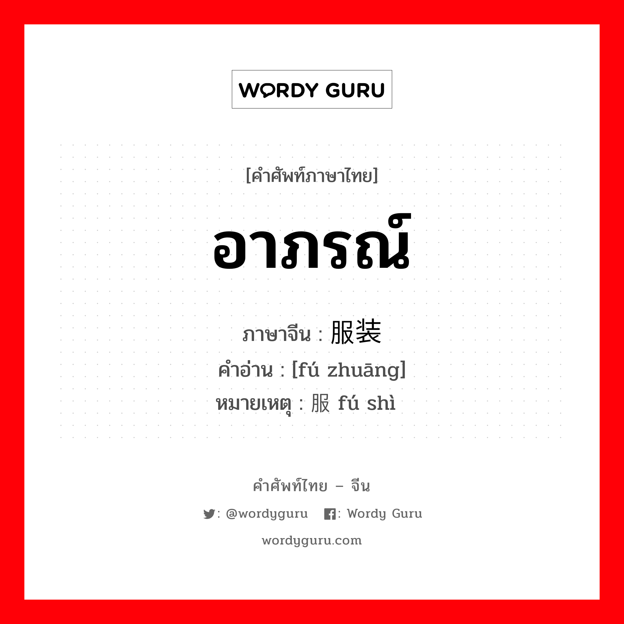 อาภรณ์ ภาษาจีนคืออะไร, คำศัพท์ภาษาไทย - จีน อาภรณ์ ภาษาจีน 服装 คำอ่าน [fú zhuāng] หมายเหตุ 服饰 fú shì