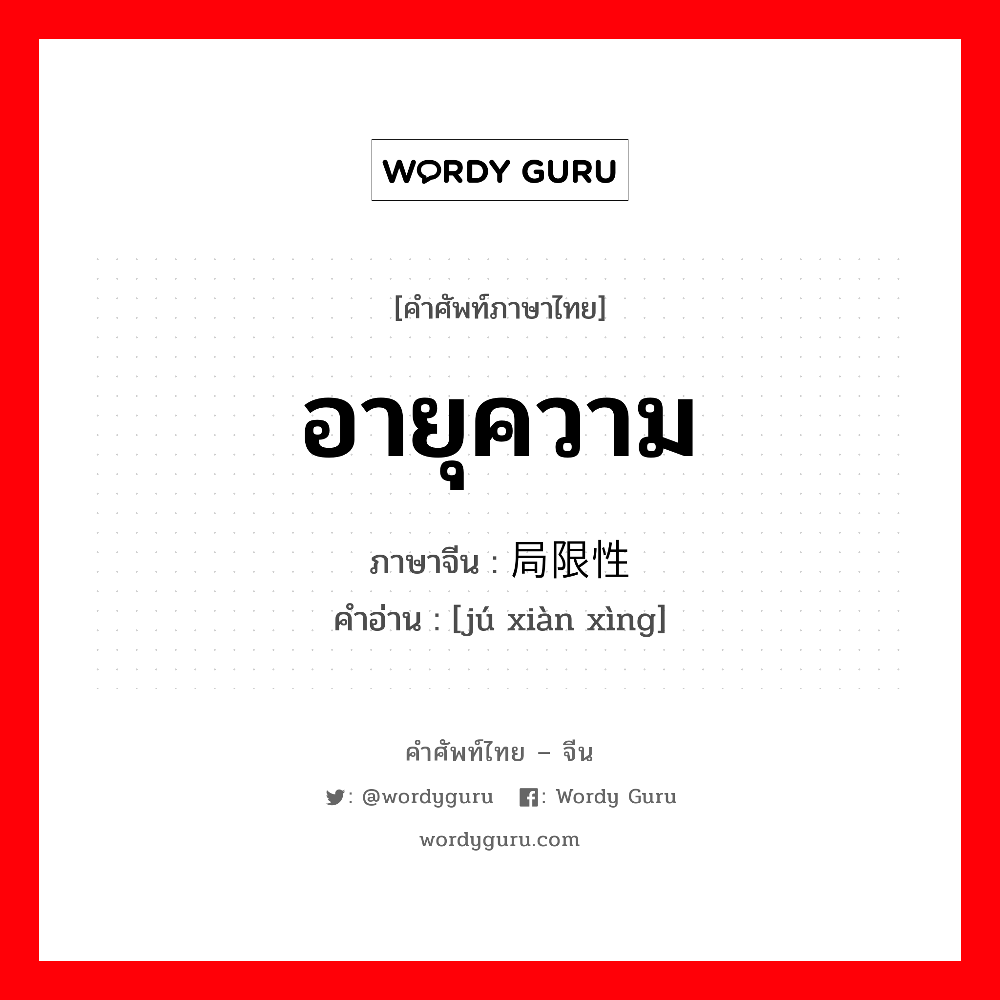 อายุความ ภาษาจีนคืออะไร, คำศัพท์ภาษาไทย - จีน อายุความ ภาษาจีน 局限性 คำอ่าน [jú xiàn xìng]