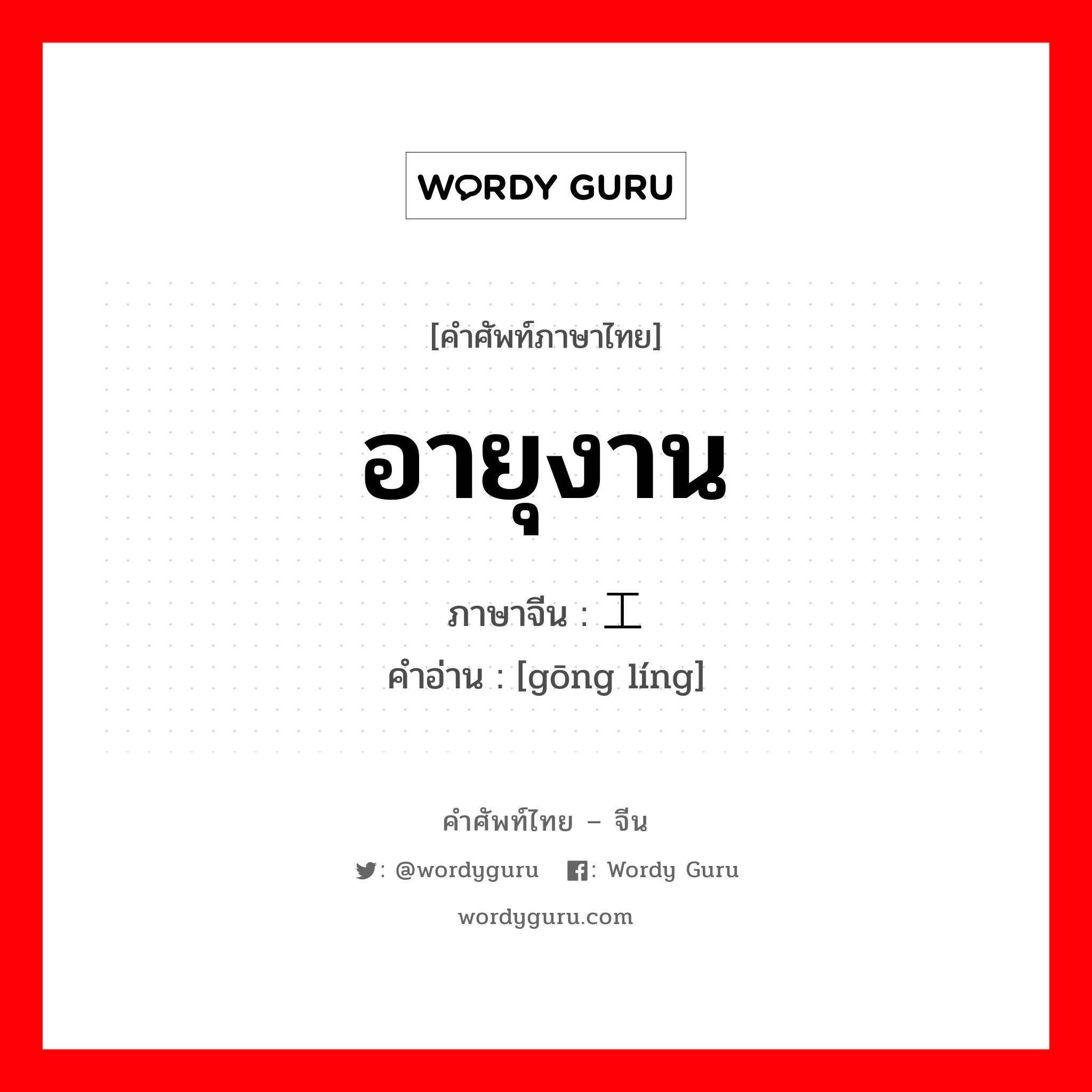 อายุงาน ภาษาจีนคืออะไร, คำศัพท์ภาษาไทย - จีน อายุงาน ภาษาจีน 工龄 คำอ่าน [gōng líng]