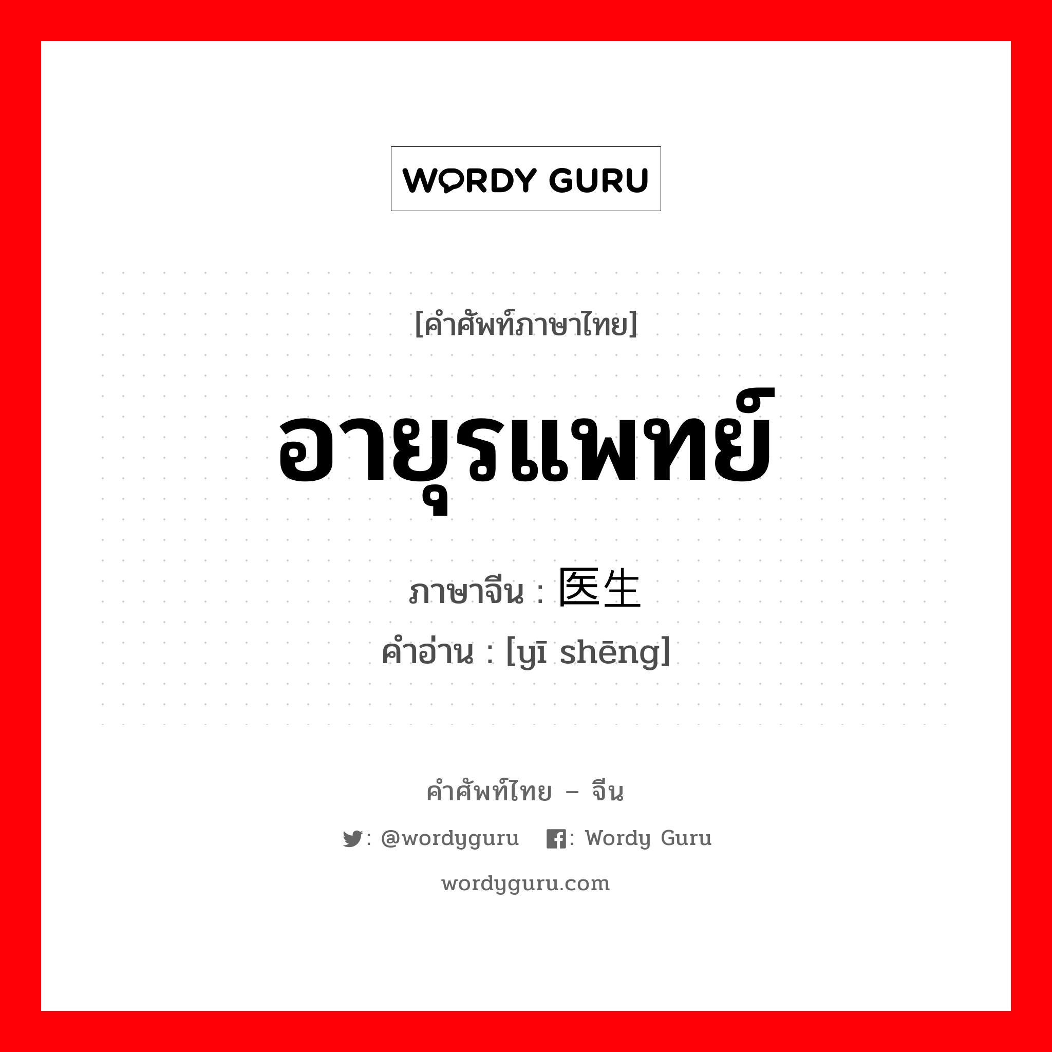 อายุรแพทย์ ภาษาจีนคืออะไร, คำศัพท์ภาษาไทย - จีน อายุรแพทย์ ภาษาจีน 医生 คำอ่าน [yī shēng]