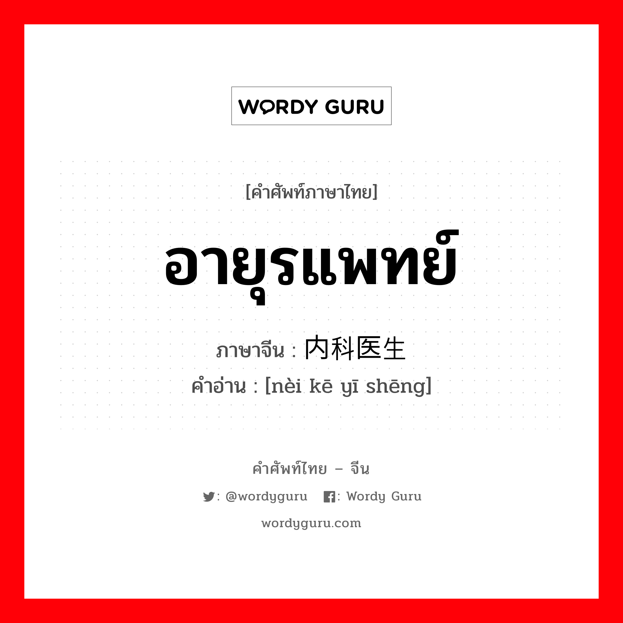 อายุรแพทย์ ภาษาจีนคืออะไร, คำศัพท์ภาษาไทย - จีน อายุรแพทย์ ภาษาจีน 内科医生 คำอ่าน [nèi kē yī shēng]