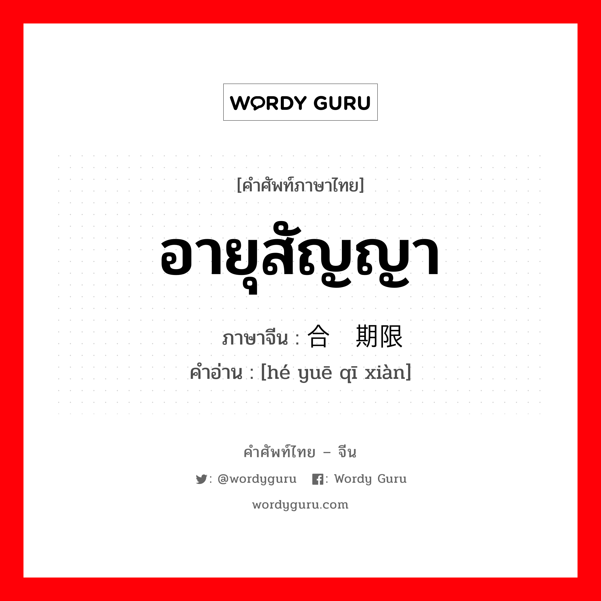 อายุสัญญา ภาษาจีนคืออะไร, คำศัพท์ภาษาไทย - จีน อายุสัญญา ภาษาจีน 合约期限 คำอ่าน [hé yuē qī xiàn]