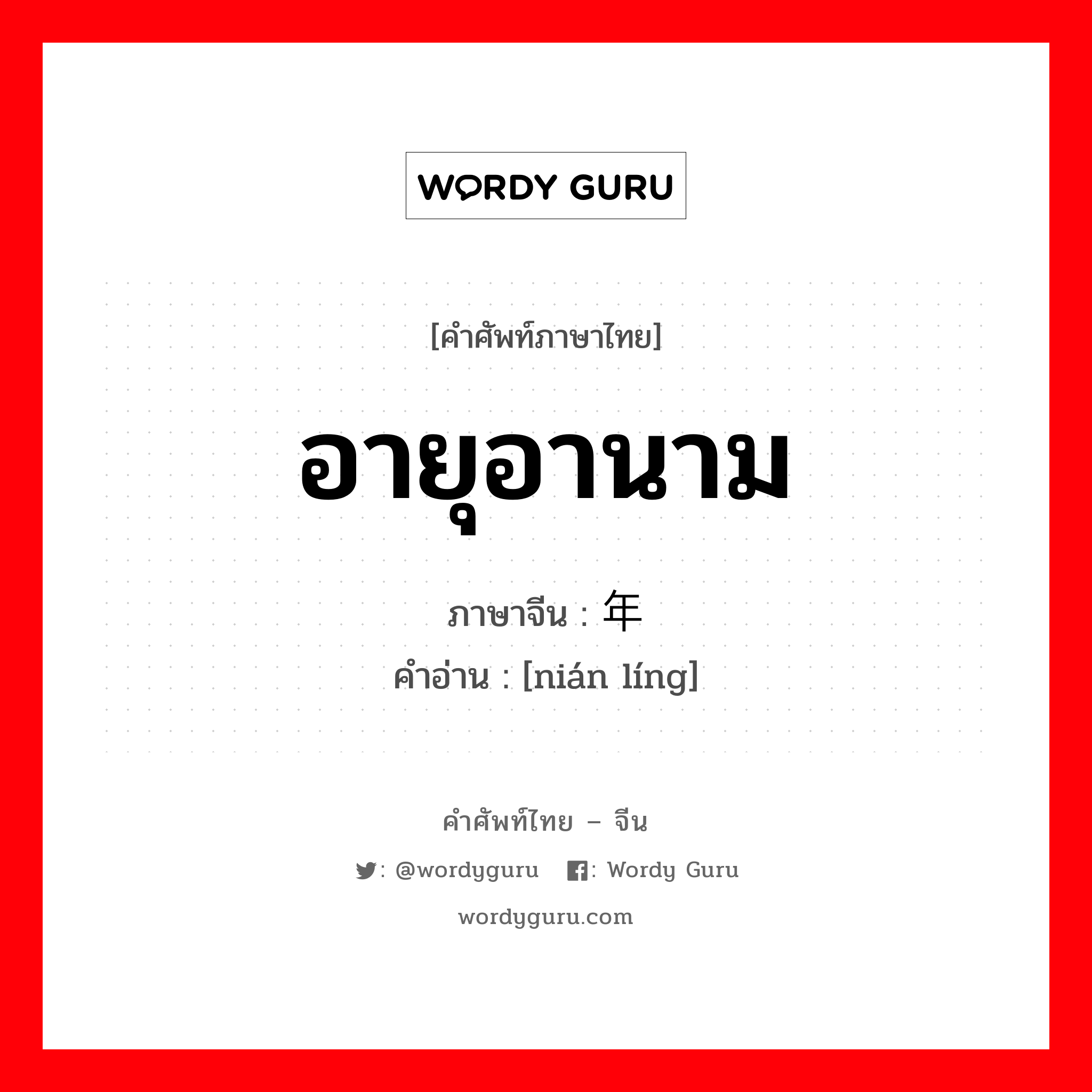 อายุอานาม ภาษาจีนคืออะไร, คำศัพท์ภาษาไทย - จีน อายุอานาม ภาษาจีน 年龄 คำอ่าน [nián líng]