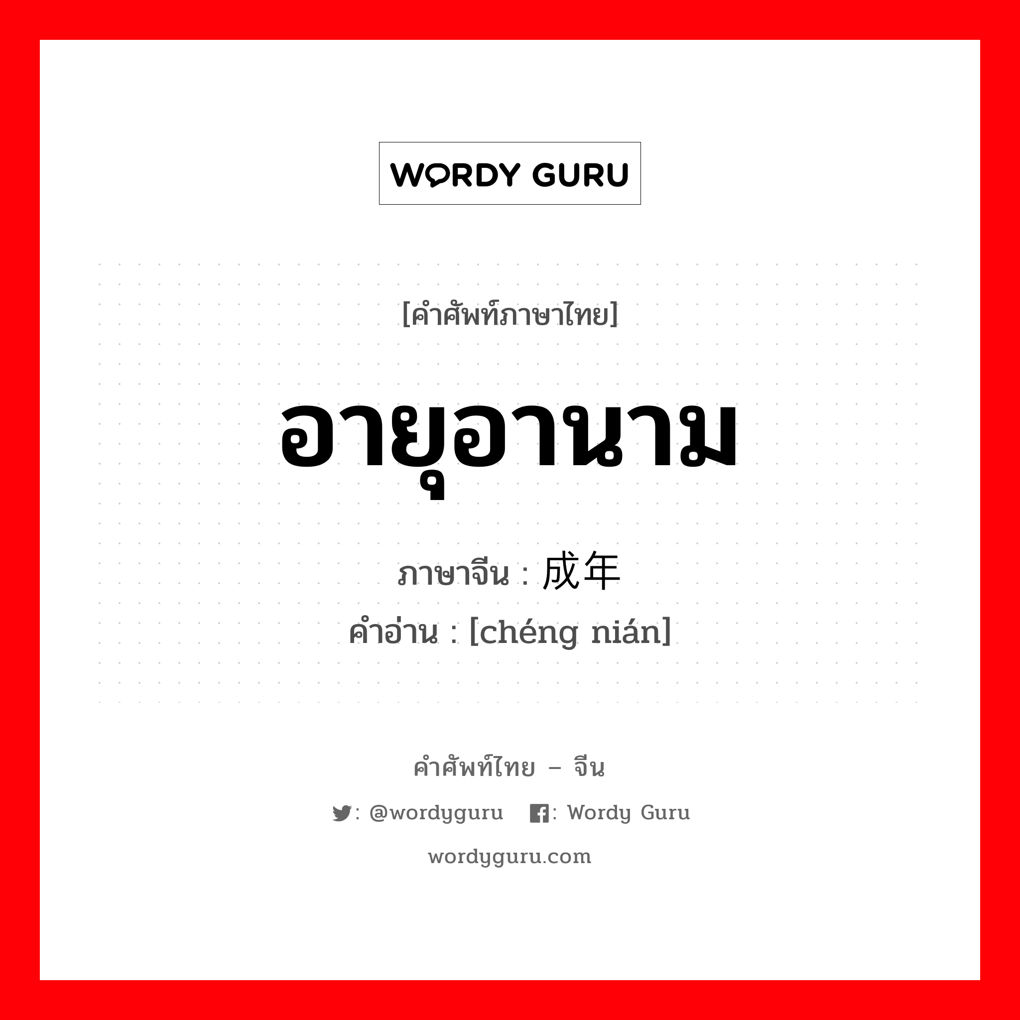 อายุอานาม ภาษาจีนคืออะไร, คำศัพท์ภาษาไทย - จีน อายุอานาม ภาษาจีน 成年 คำอ่าน [chéng nián]