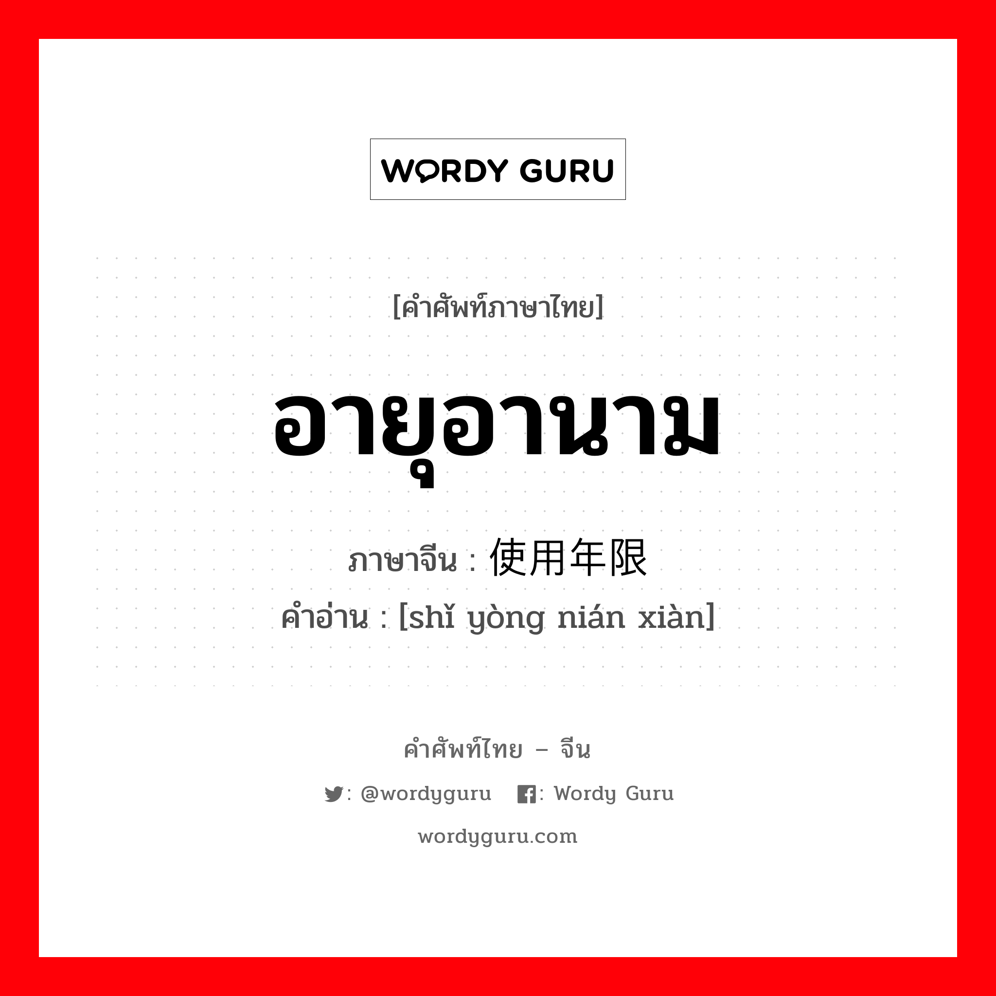 อายุอานาม ภาษาจีนคืออะไร, คำศัพท์ภาษาไทย - จีน อายุอานาม ภาษาจีน 使用年限 คำอ่าน [shǐ yòng nián xiàn]