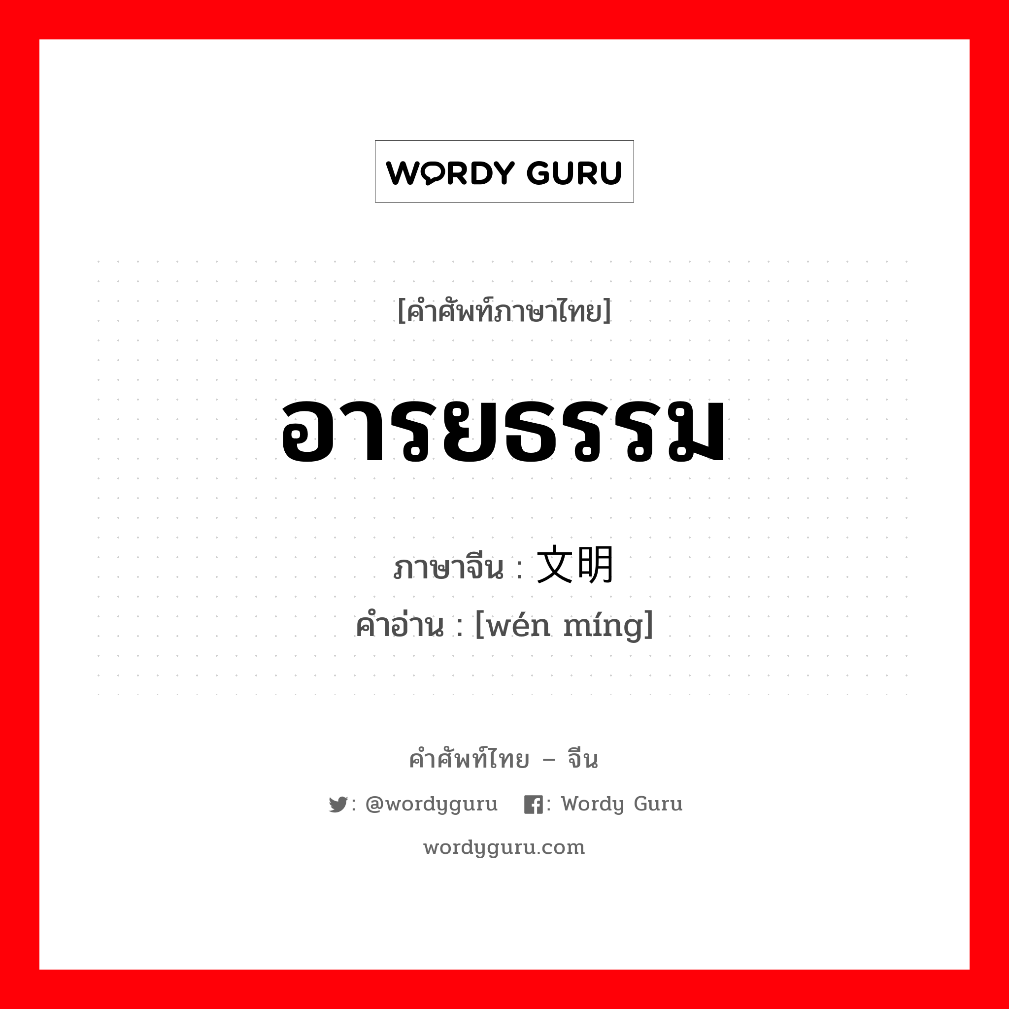 อารยธรรม ภาษาจีนคืออะไร, คำศัพท์ภาษาไทย - จีน อารยธรรม ภาษาจีน 文明 คำอ่าน [wén míng]