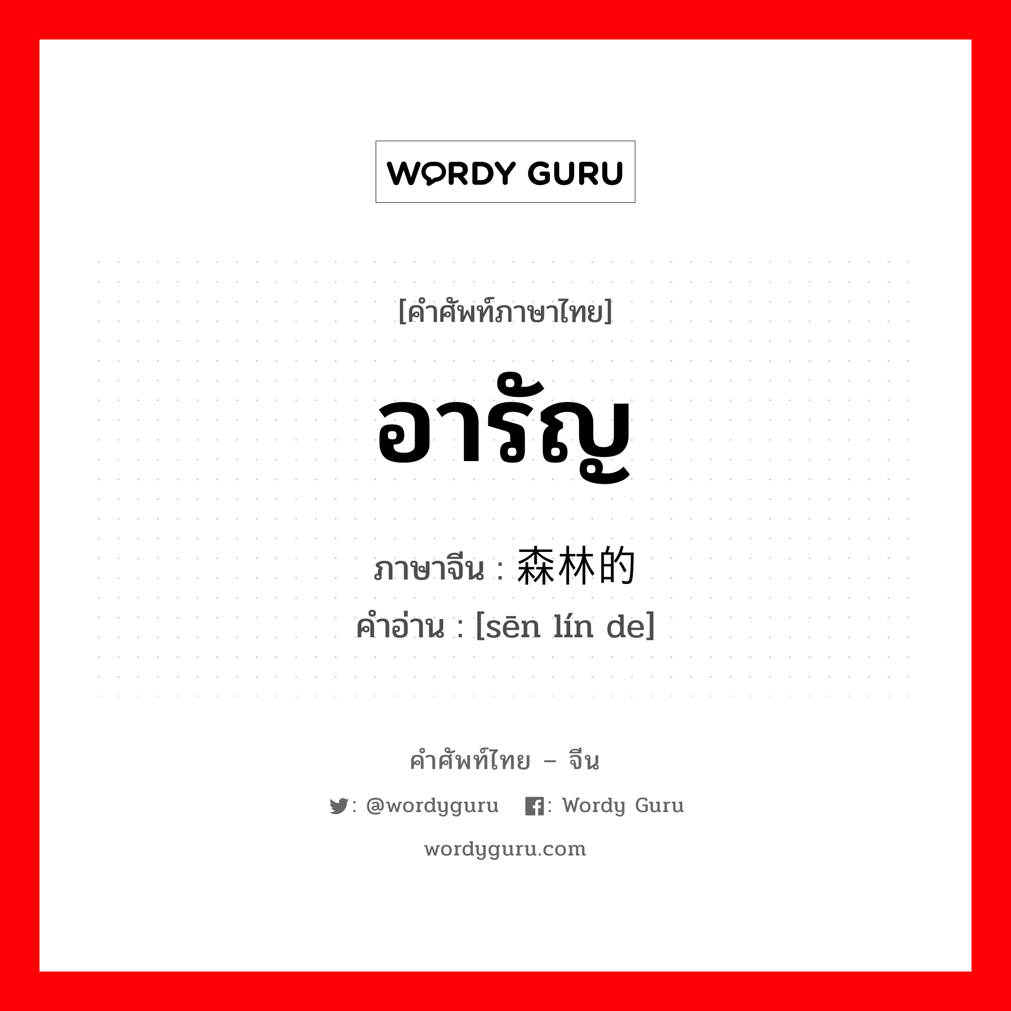 อารัญ ภาษาจีนคืออะไร, คำศัพท์ภาษาไทย - จีน อารัญ ภาษาจีน 森林的 คำอ่าน [sēn lín de]