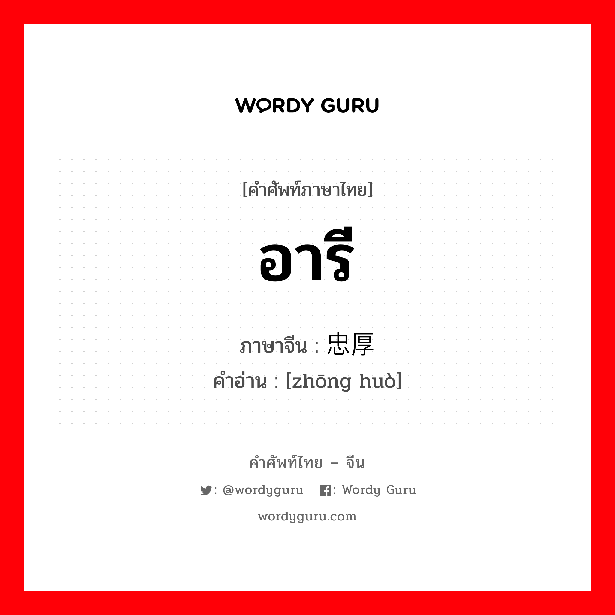 อารี ภาษาจีนคืออะไร, คำศัพท์ภาษาไทย - จีน อารี ภาษาจีน 忠厚 คำอ่าน [zhōng huò]