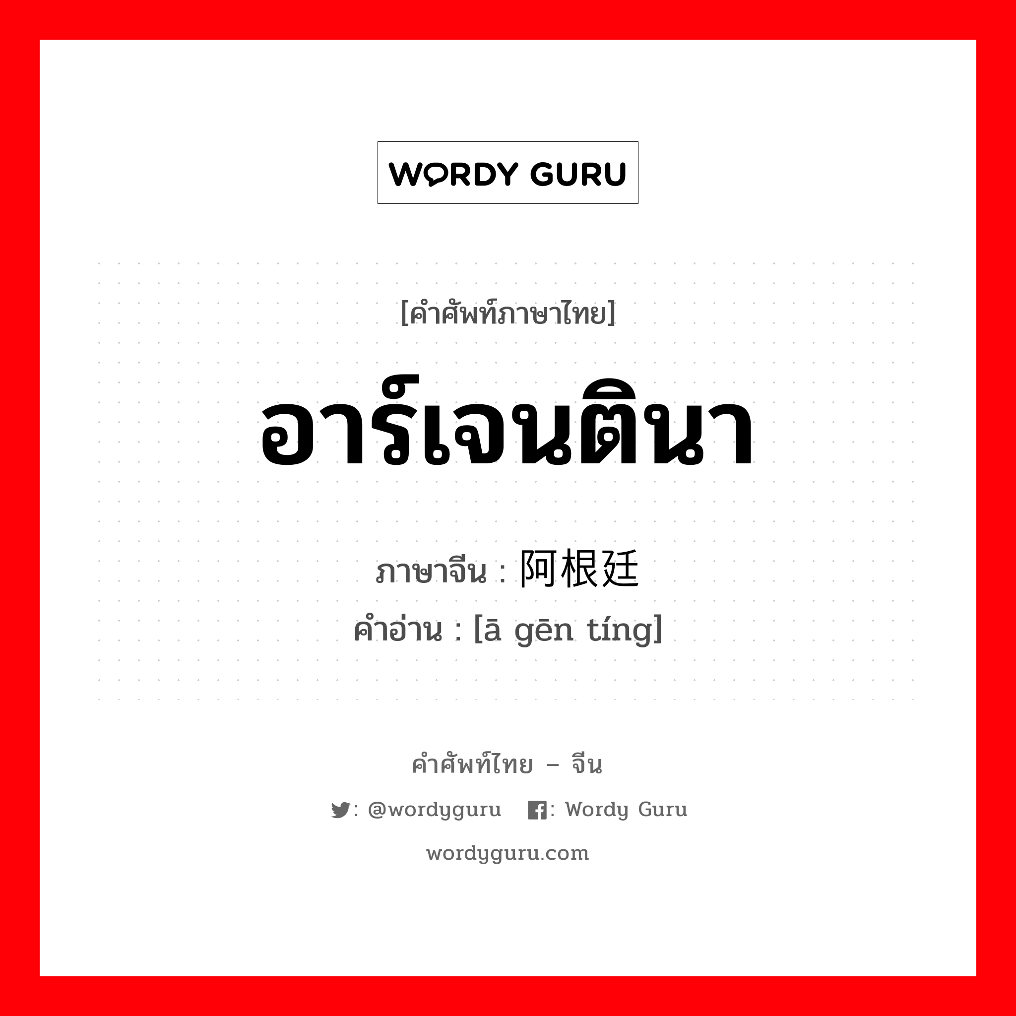 อาร์เจนตินา ภาษาจีนคืออะไร, คำศัพท์ภาษาไทย - จีน อาร์เจนตินา ภาษาจีน 阿根廷 คำอ่าน [ā gēn tíng]