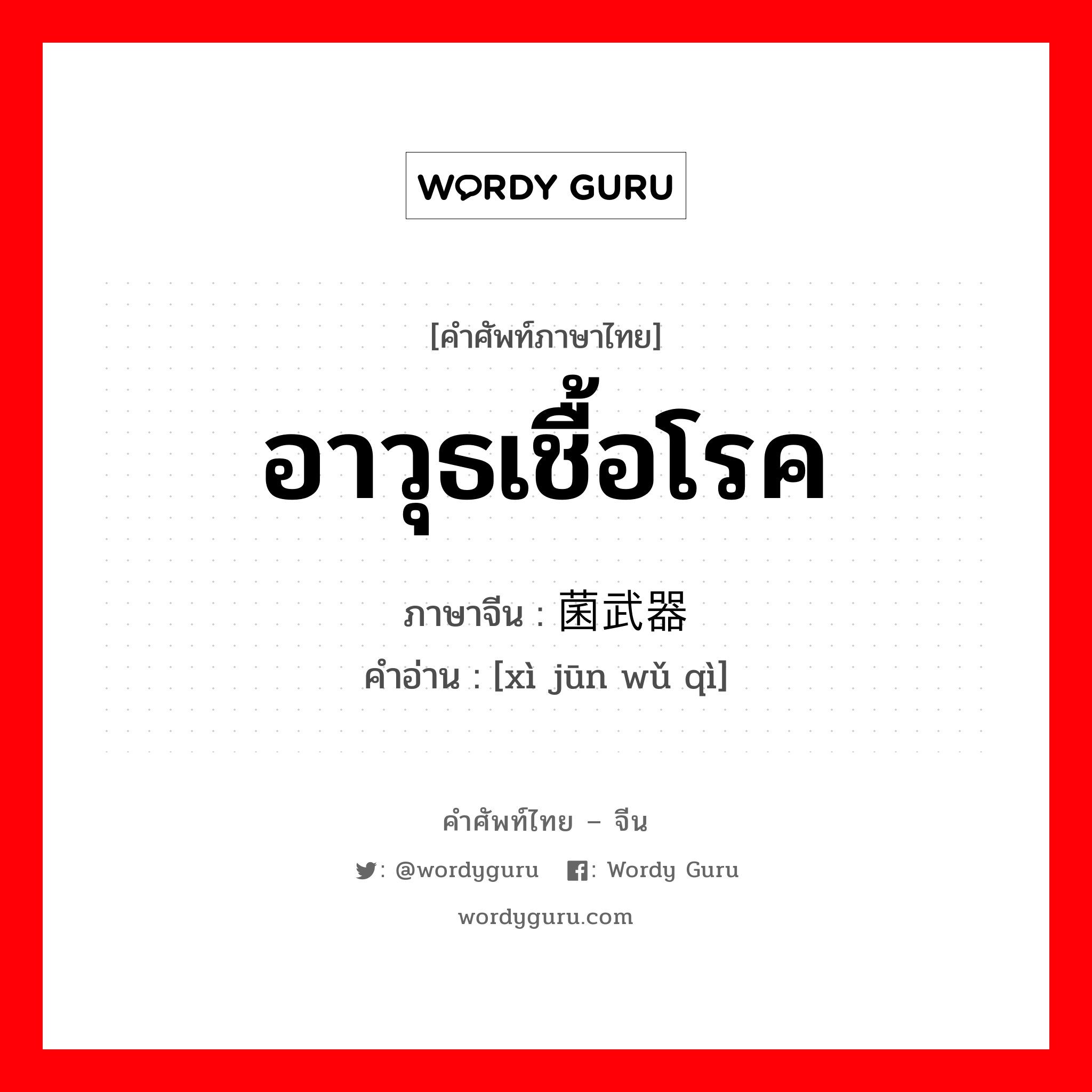 อาวุธเชื้อโรค ภาษาจีนคืออะไร, คำศัพท์ภาษาไทย - จีน อาวุธเชื้อโรค ภาษาจีน 细菌武器 คำอ่าน [xì jūn wǔ qì]