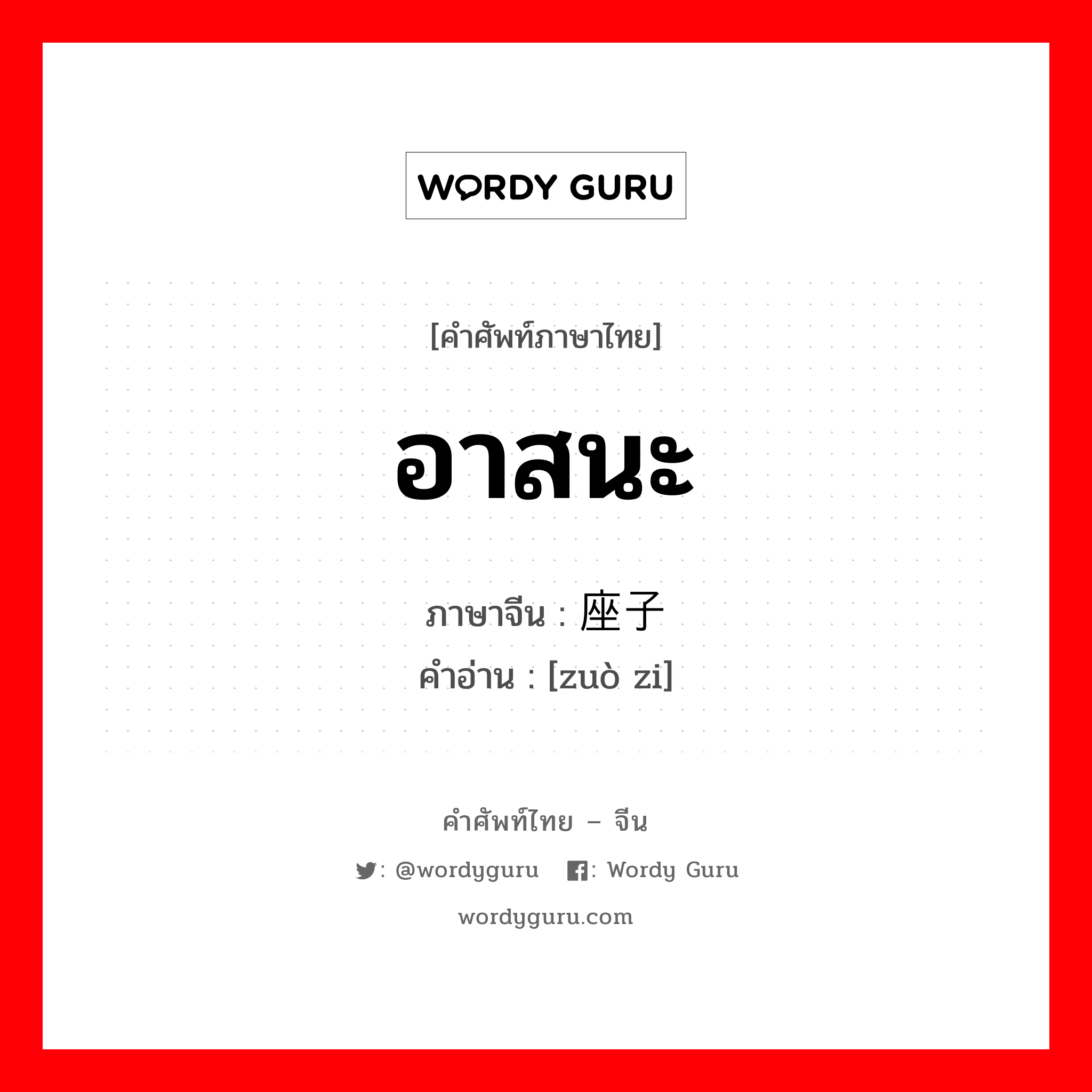 อาสนะ ภาษาจีนคืออะไร, คำศัพท์ภาษาไทย - จีน อาสนะ ภาษาจีน 座子 คำอ่าน [zuò zi]