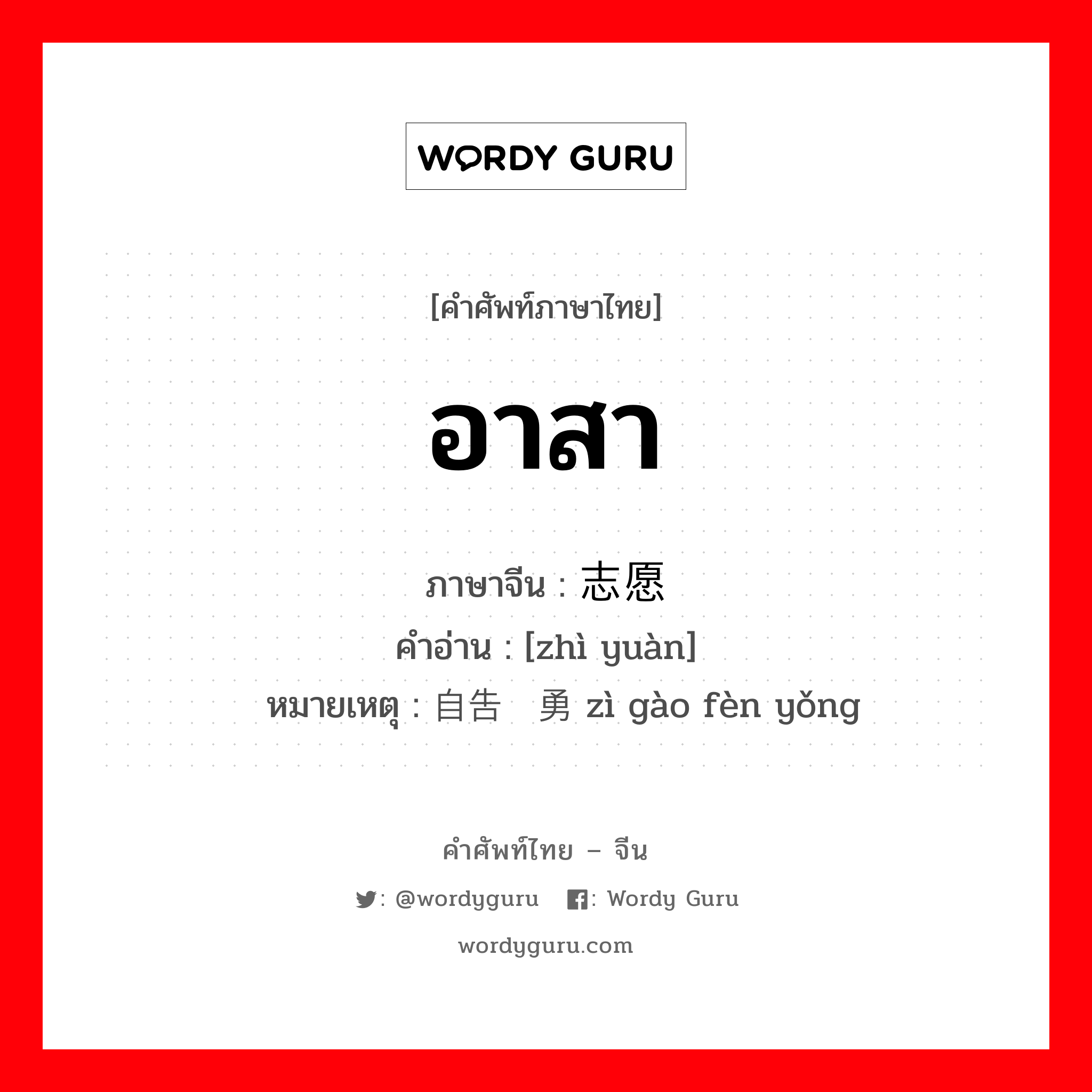 อาสา ภาษาจีนคืออะไร, คำศัพท์ภาษาไทย - จีน อาสา ภาษาจีน 志愿 คำอ่าน [zhì yuàn] หมายเหตุ 自告奋勇 zì gào fèn yǒng