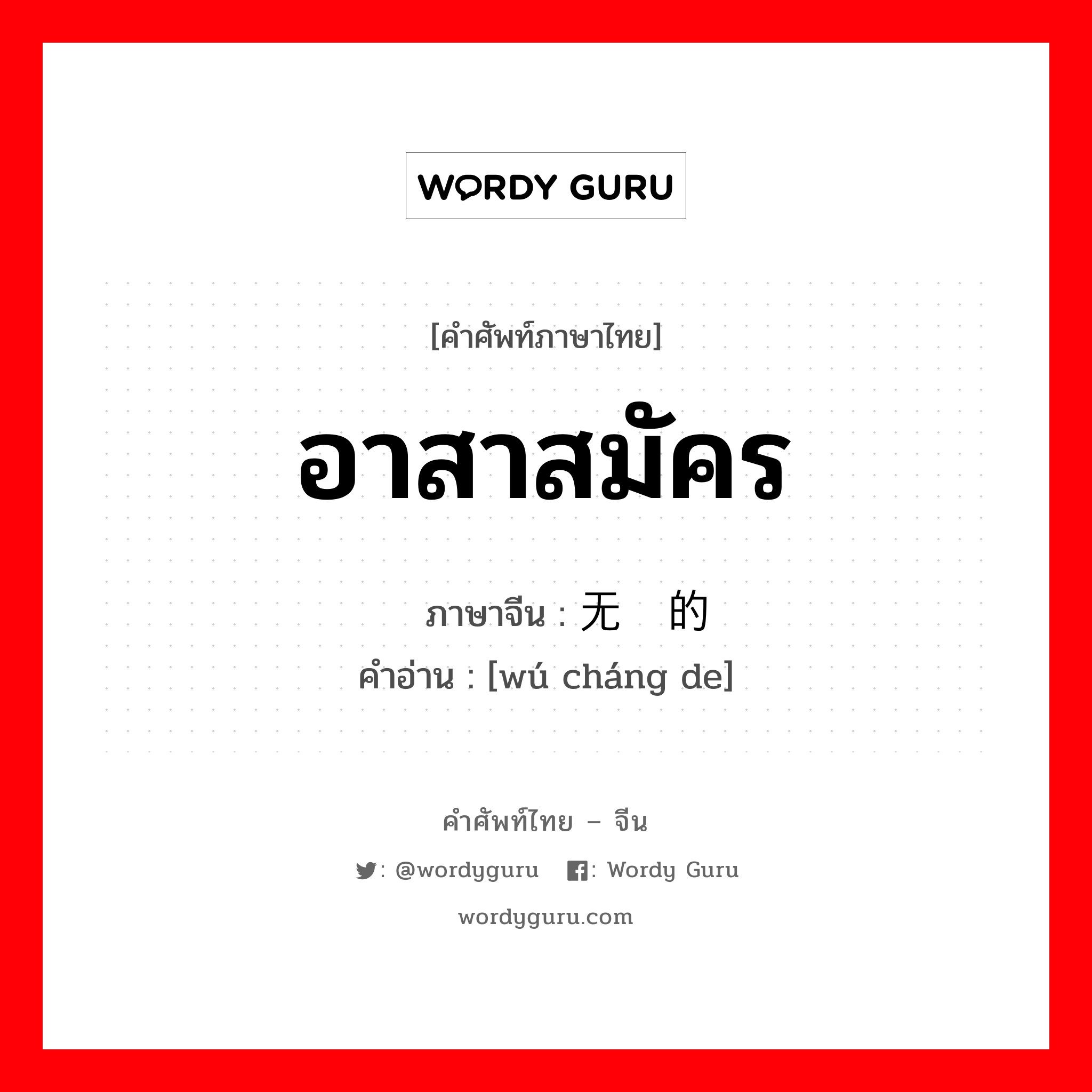 อาสาสมัคร ภาษาจีนคืออะไร, คำศัพท์ภาษาไทย - จีน อาสาสมัคร ภาษาจีน 无偿的 คำอ่าน [wú cháng de]