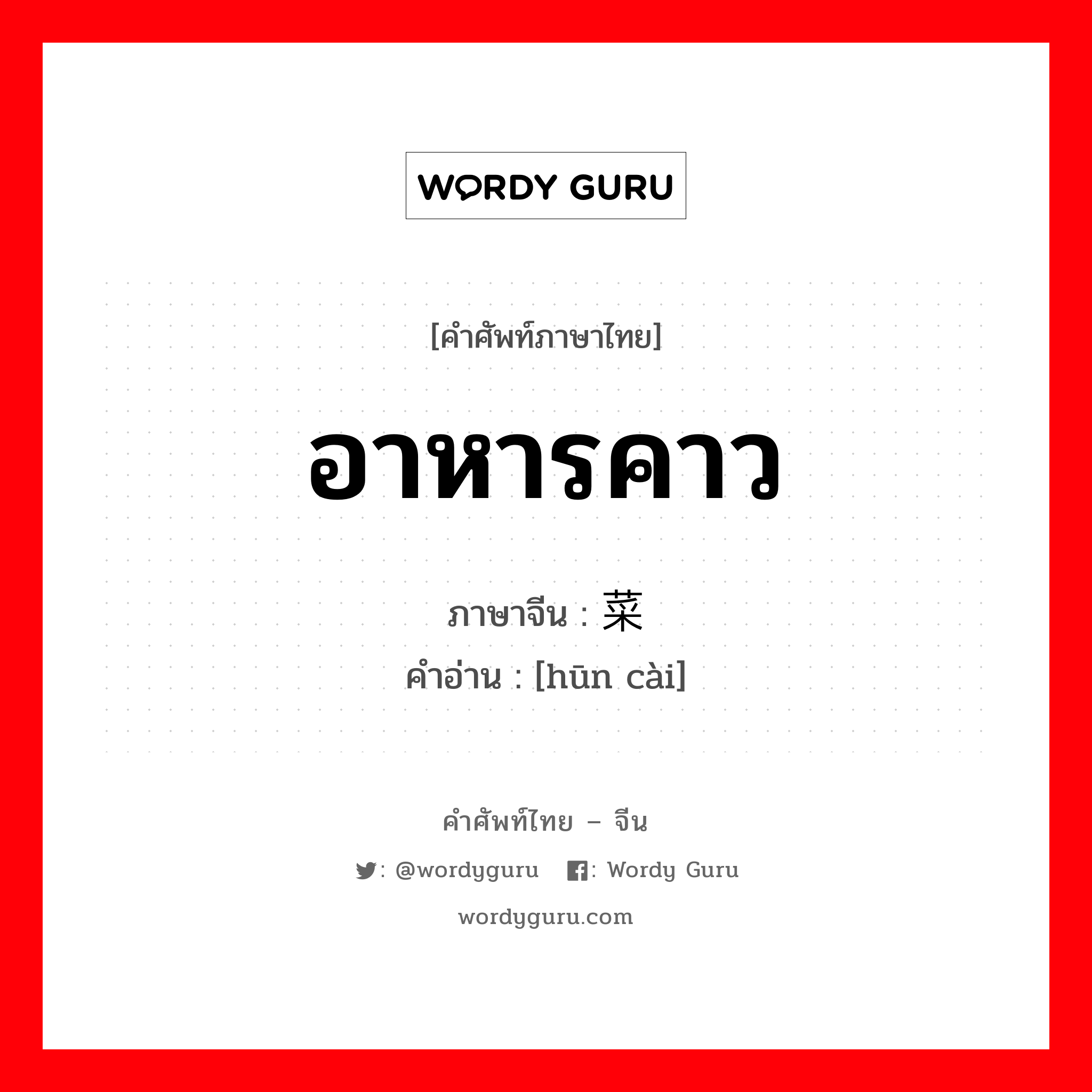 อาหารคาว ภาษาจีนคืออะไร, คำศัพท์ภาษาไทย - จีน อาหารคาว ภาษาจีน 荤菜 คำอ่าน [hūn cài]