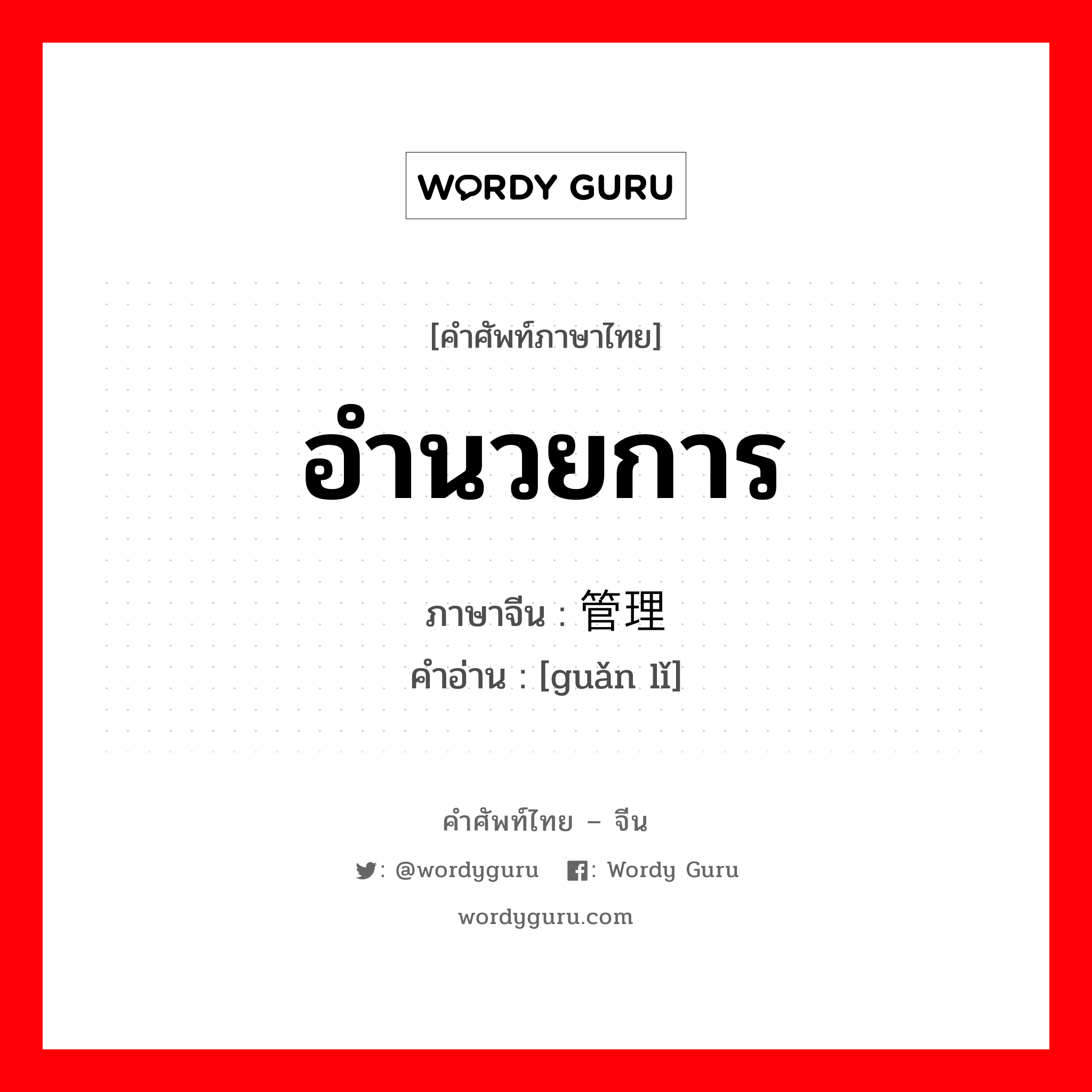 อำนวยการ ภาษาจีนคืออะไร, คำศัพท์ภาษาไทย - จีน อำนวยการ ภาษาจีน 管理 คำอ่าน [guǎn lǐ]