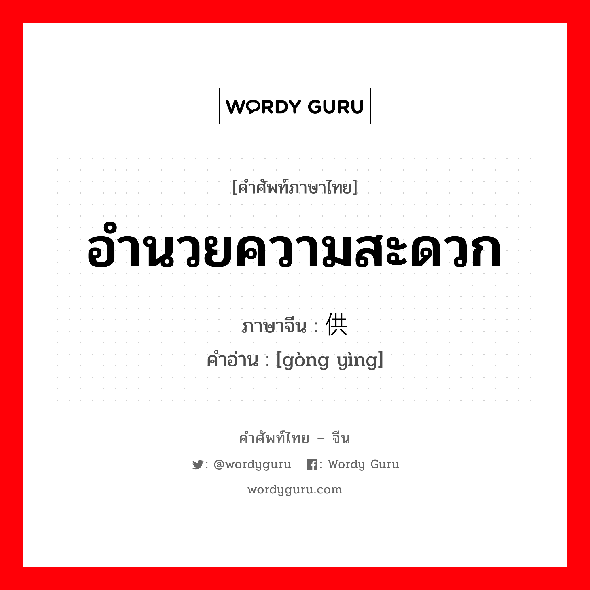 อำนวยความสะดวก ภาษาจีนคืออะไร, คำศัพท์ภาษาไทย - จีน อำนวยความสะดวก ภาษาจีน 供应 คำอ่าน [gòng yìng]