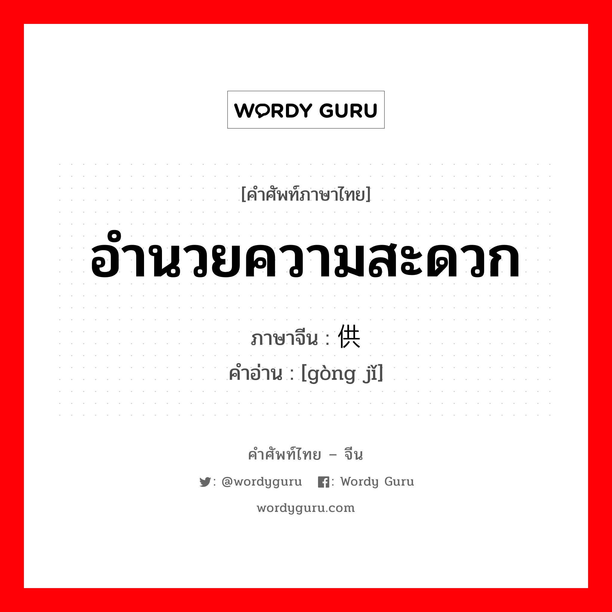 อำนวยความสะดวก ภาษาจีนคืออะไร, คำศัพท์ภาษาไทย - จีน อำนวยความสะดวก ภาษาจีน 供给 คำอ่าน [gòng jǐ]