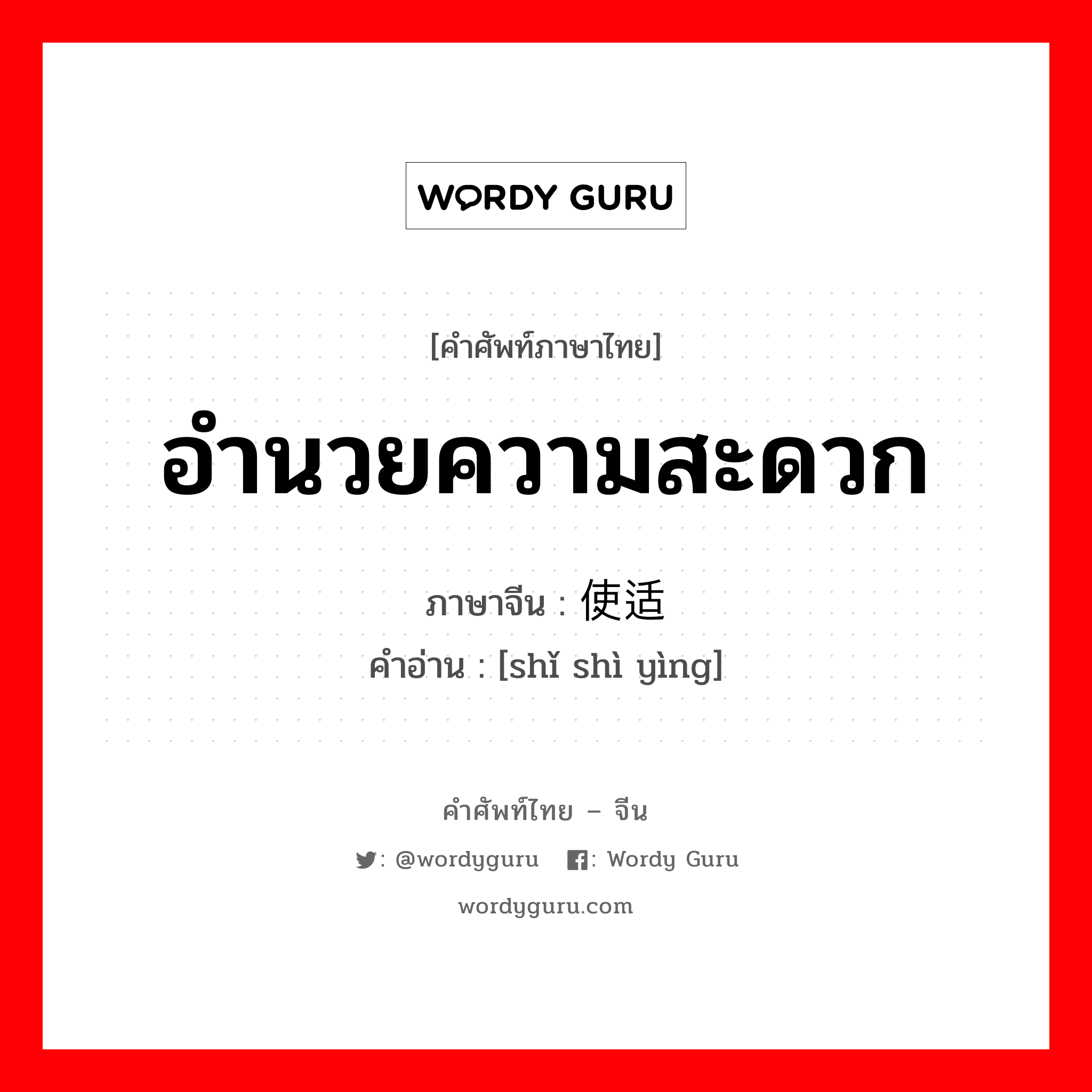 อำนวยความสะดวก ภาษาจีนคืออะไร, คำศัพท์ภาษาไทย - จีน อำนวยความสะดวก ภาษาจีน 使适应 คำอ่าน [shǐ shì yìng]