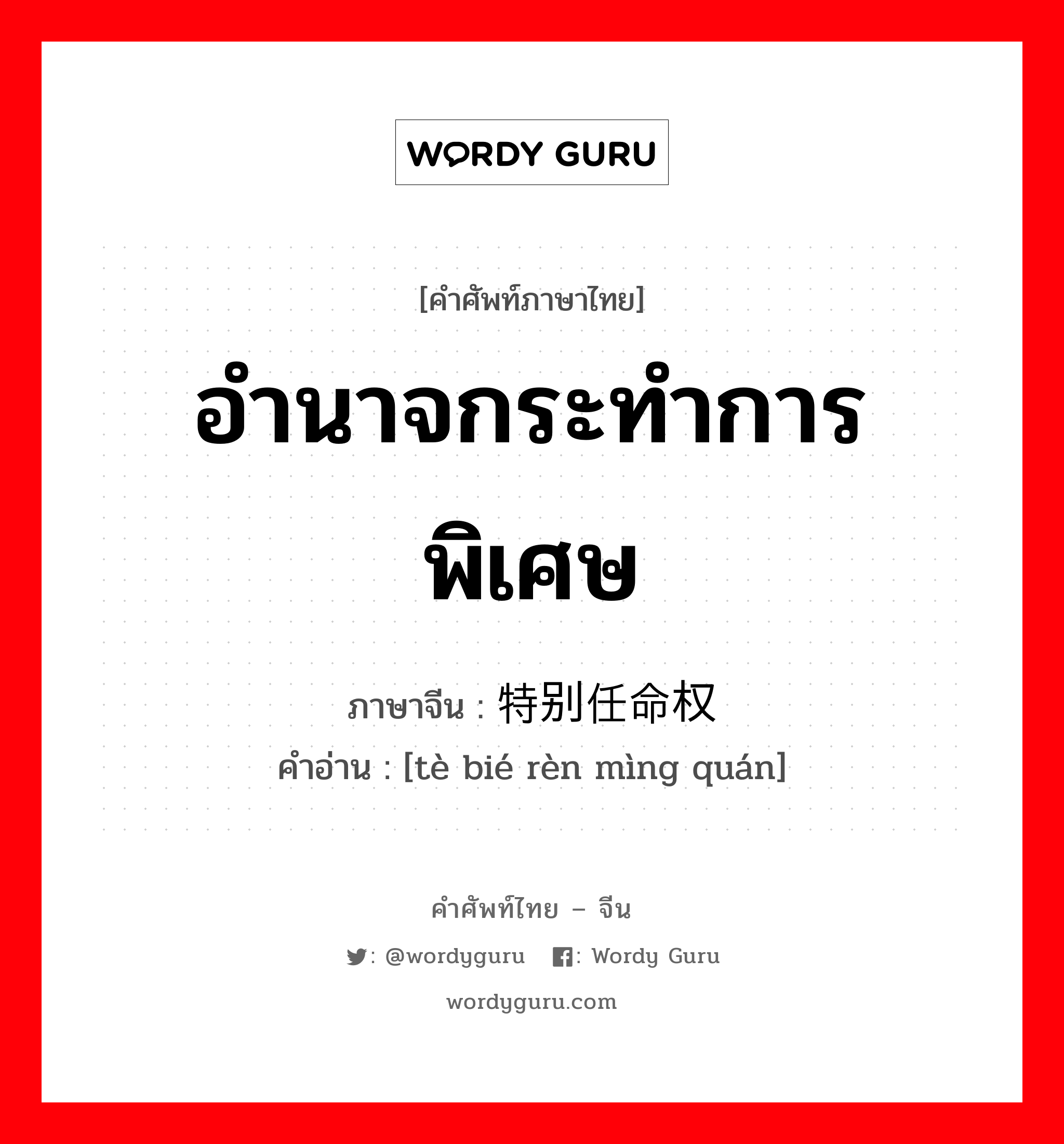 อำนาจกระทำการพิเศษ ภาษาจีนคืออะไร, คำศัพท์ภาษาไทย - จีน อำนาจกระทำการพิเศษ ภาษาจีน 特别任命权 คำอ่าน [tè bié rèn mìng quán]