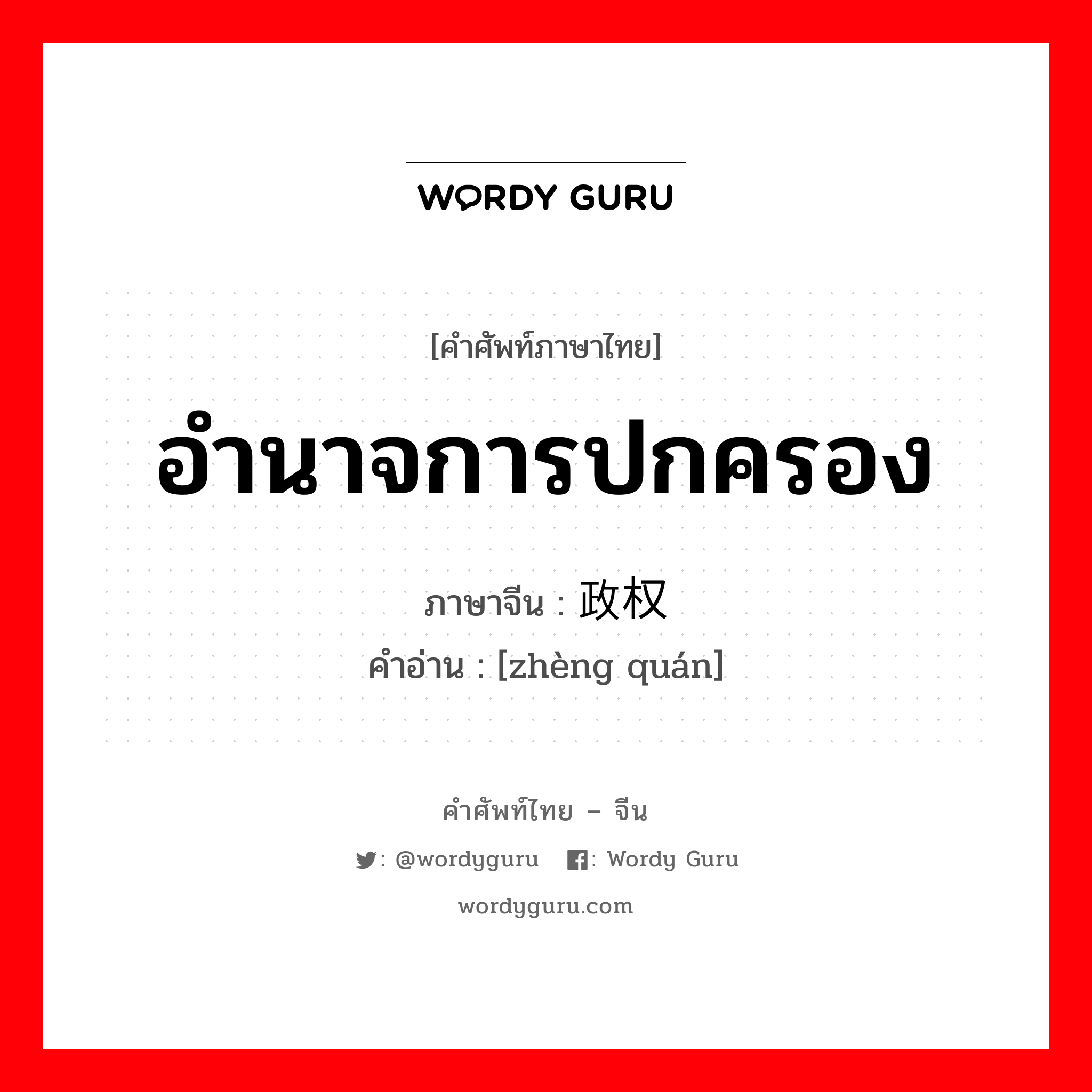 อำนาจการปกครอง ภาษาจีนคืออะไร, คำศัพท์ภาษาไทย - จีน อำนาจการปกครอง ภาษาจีน 政权 คำอ่าน [zhèng quán]