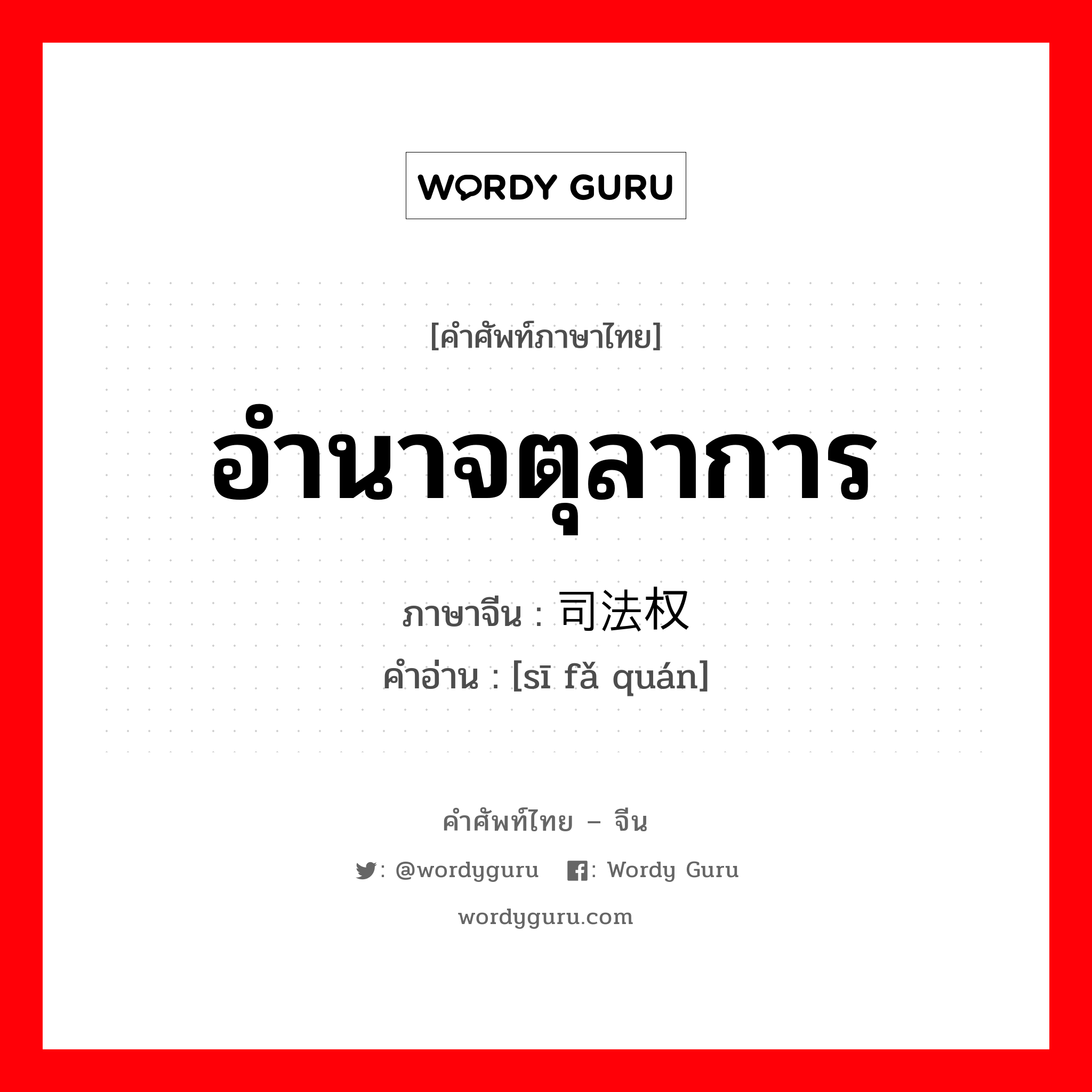 อำนาจตุลาการ ภาษาจีนคืออะไร, คำศัพท์ภาษาไทย - จีน อำนาจตุลาการ ภาษาจีน 司法权 คำอ่าน [sī fǎ quán]