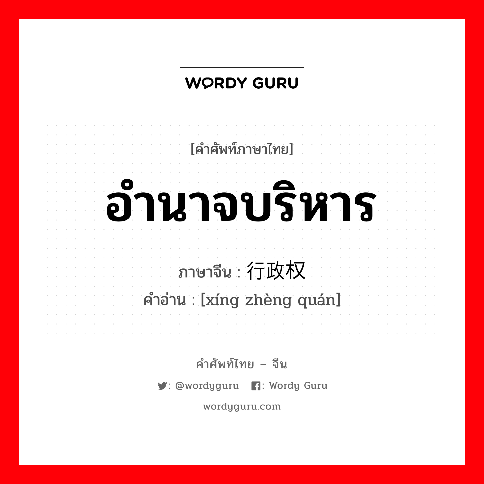 อำนาจบริหาร ภาษาจีนคืออะไร, คำศัพท์ภาษาไทย - จีน อำนาจบริหาร ภาษาจีน 行政权 คำอ่าน [xíng zhèng quán]