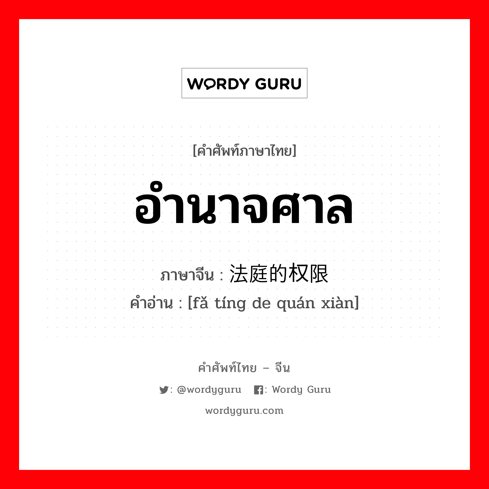 อำนาจศาล ภาษาจีนคืออะไร, คำศัพท์ภาษาไทย - จีน อำนาจศาล ภาษาจีน 法庭的权限 คำอ่าน [fǎ tíng de quán xiàn]