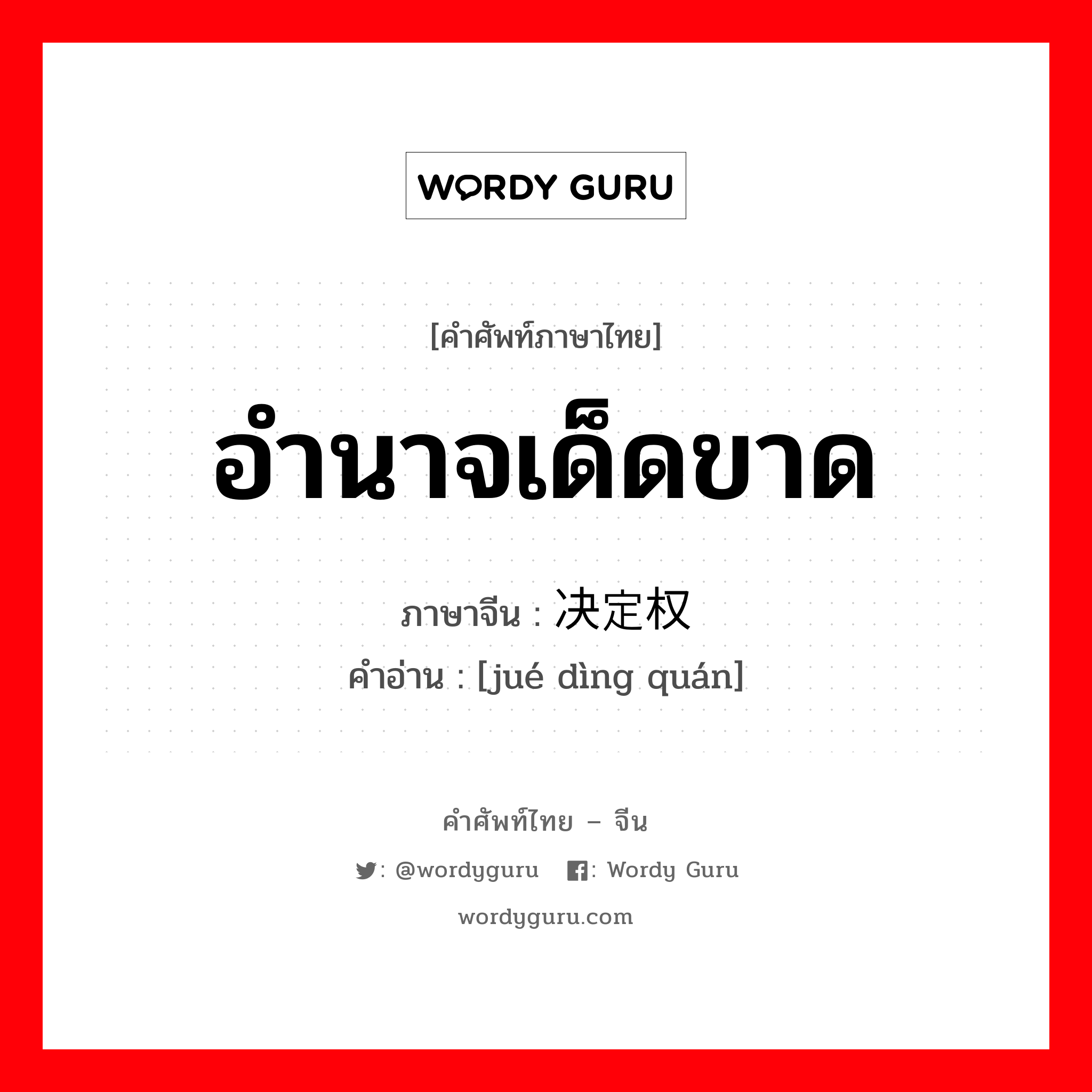 อำนาจเด็ดขาด ภาษาจีนคืออะไร, คำศัพท์ภาษาไทย - จีน อำนาจเด็ดขาด ภาษาจีน 决定权 คำอ่าน [jué dìng quán]